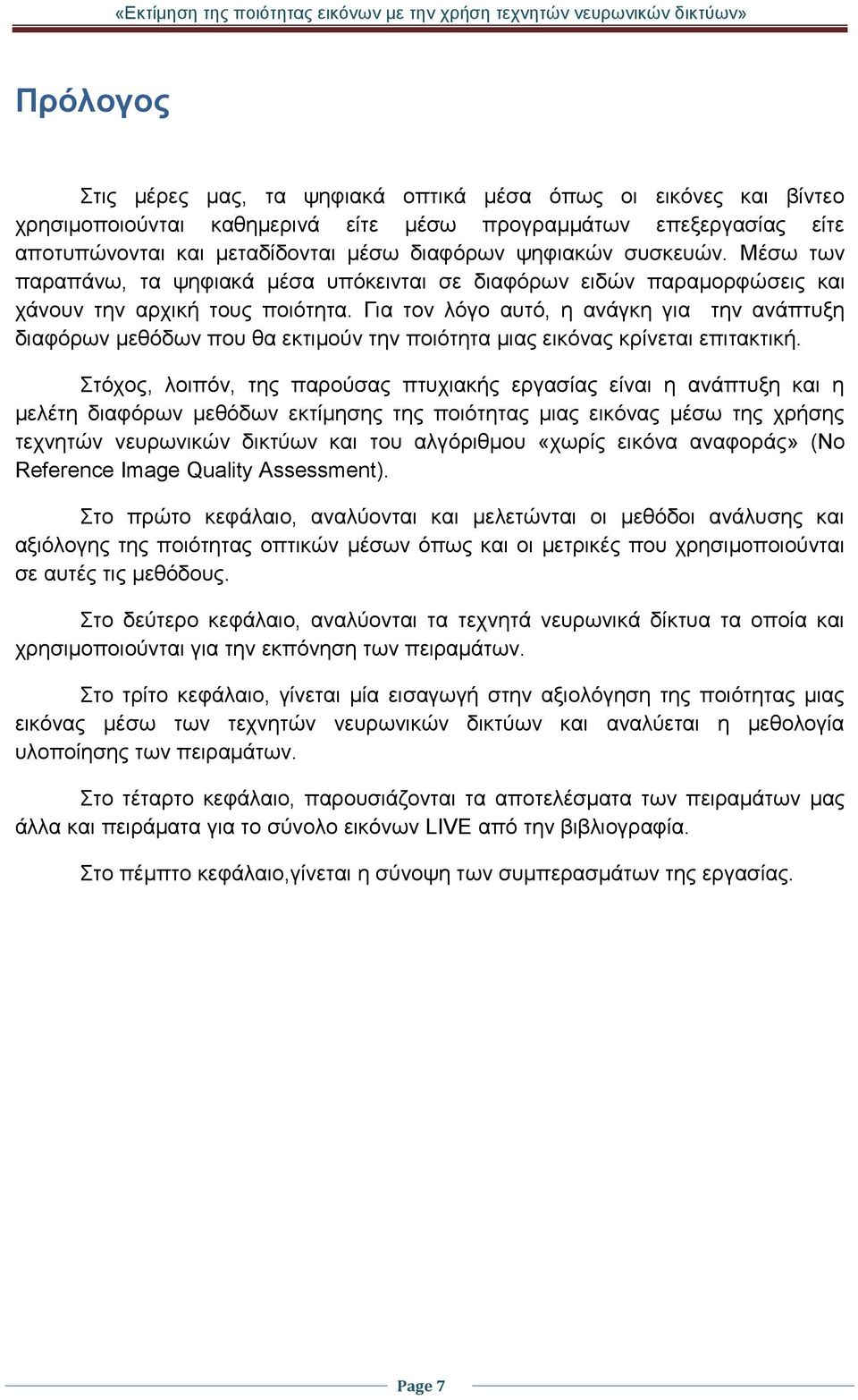 Για τον λόγο αυτό, η ανάγκη για την ανάπτυξη διαφόρων μεθόδων που θα εκτιμούν την ποιότητα μιας εικόνας κρίνεται επιτακτική.