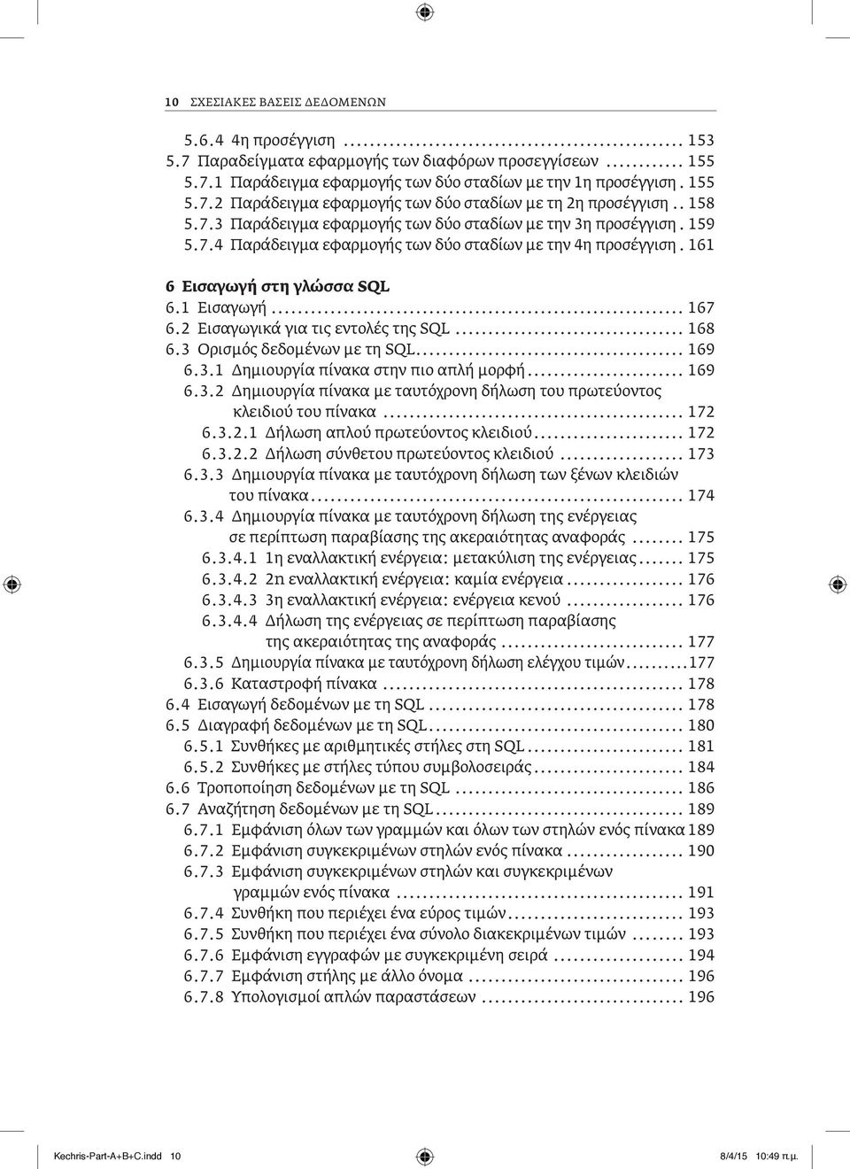 2 Εισαγωγικά για τις εντολές της SQL... 168 6.3 Ορισμός δεδομένων με τη SQL... 169 6.3.1 Δημιουργία πίνακα στην πιο απλή μορφή... 169 6.3.2 δημιουργία πίνακα με ταυτόχρονη δήλωση του πρωτεύοντος κλειδιού του πίνακα.