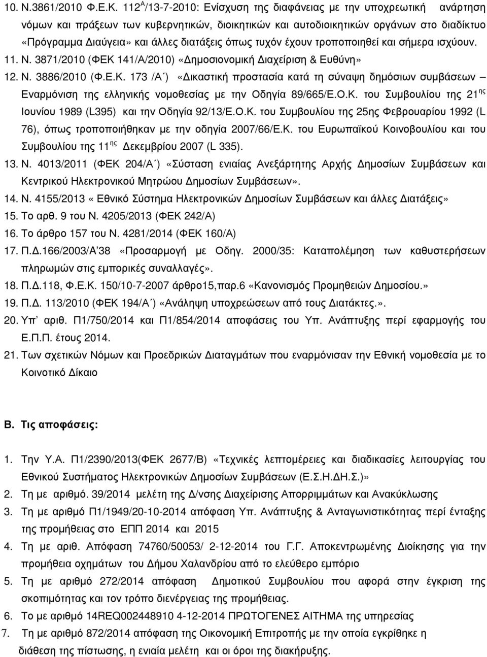 όπως τυχόν έχουν τροποποιηθεί και σήµερα ισχύουν. 11. Ν. 3871/2010 (ΦΕΚ 141/Α/2010) «ηµοσιονοµική ιαχείριση & Ευθύνη» 12. Ν. 3886/2010 (Φ.Ε.Κ. 173 /Α ) «ικαστική προστασία κατά τη σύναψη δηµόσιων συµβάσεων Εναρµόνιση της ελληνικής νοµοθεσίας µε την Οδηγία 89/665/Ε.