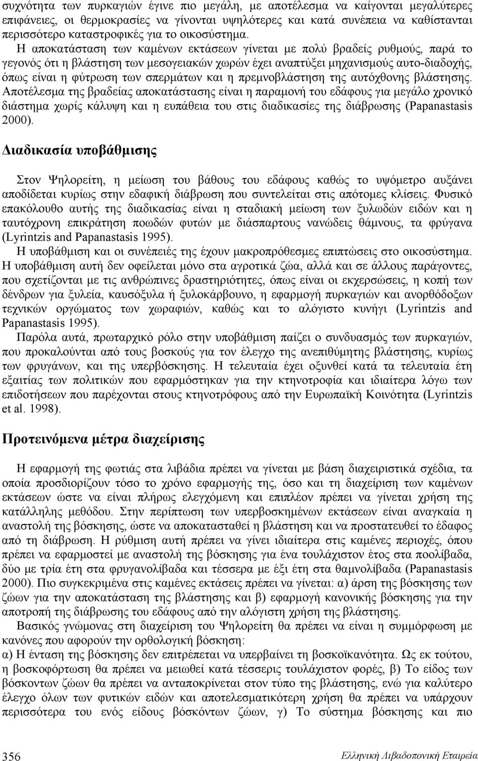 Η αποκατάσταση των καμένων εκτάσεων γίνεται με πολύ βραδείς ρυθμούς, παρά το γεγονός ότι η βλάστηση των μεσογειακών χωρών έχει αναπτύξει μηχανισμούς αυτο-διαδοχής, όπως είναι η φύτρωση των σπερμάτων