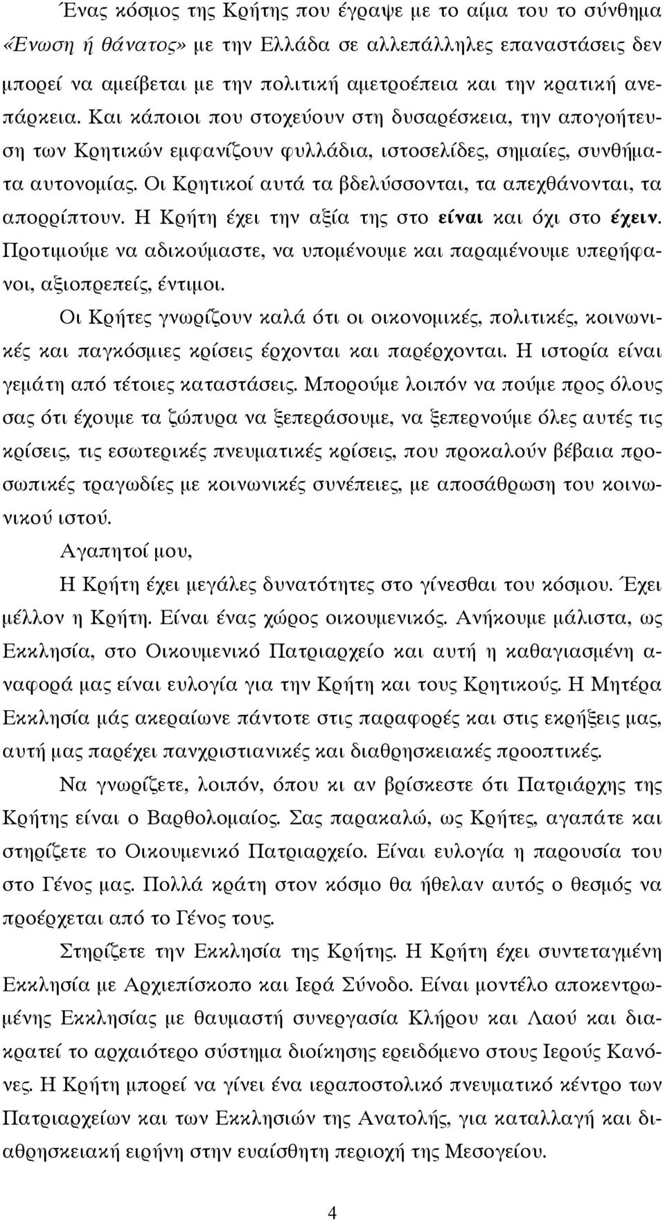 Οι Κρητικοί αυτά τα βδελύσσονται, τα απεχθάνονται, τα απορρίπτουν. Η Κρήτη έχει την αξία της στο είναι και όχι στο έχειν.