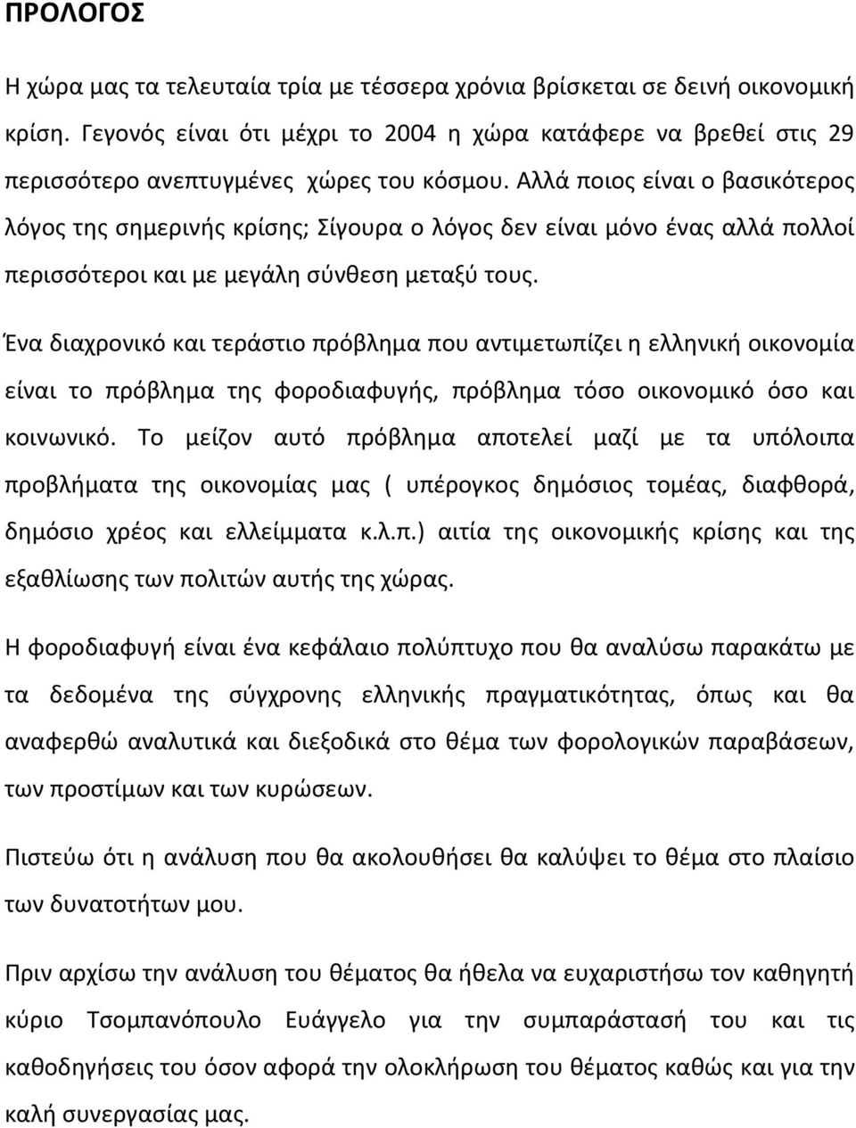 Αλλά ποιος είναι ο βασικότερος λόγος της σημερινής κρίσης; Σίγουρα ο λόγος δεν είναι μόνο ένας αλλά πολλοί περισσότεροι και με μεγάλη σύνθεση μεταξύ τους.