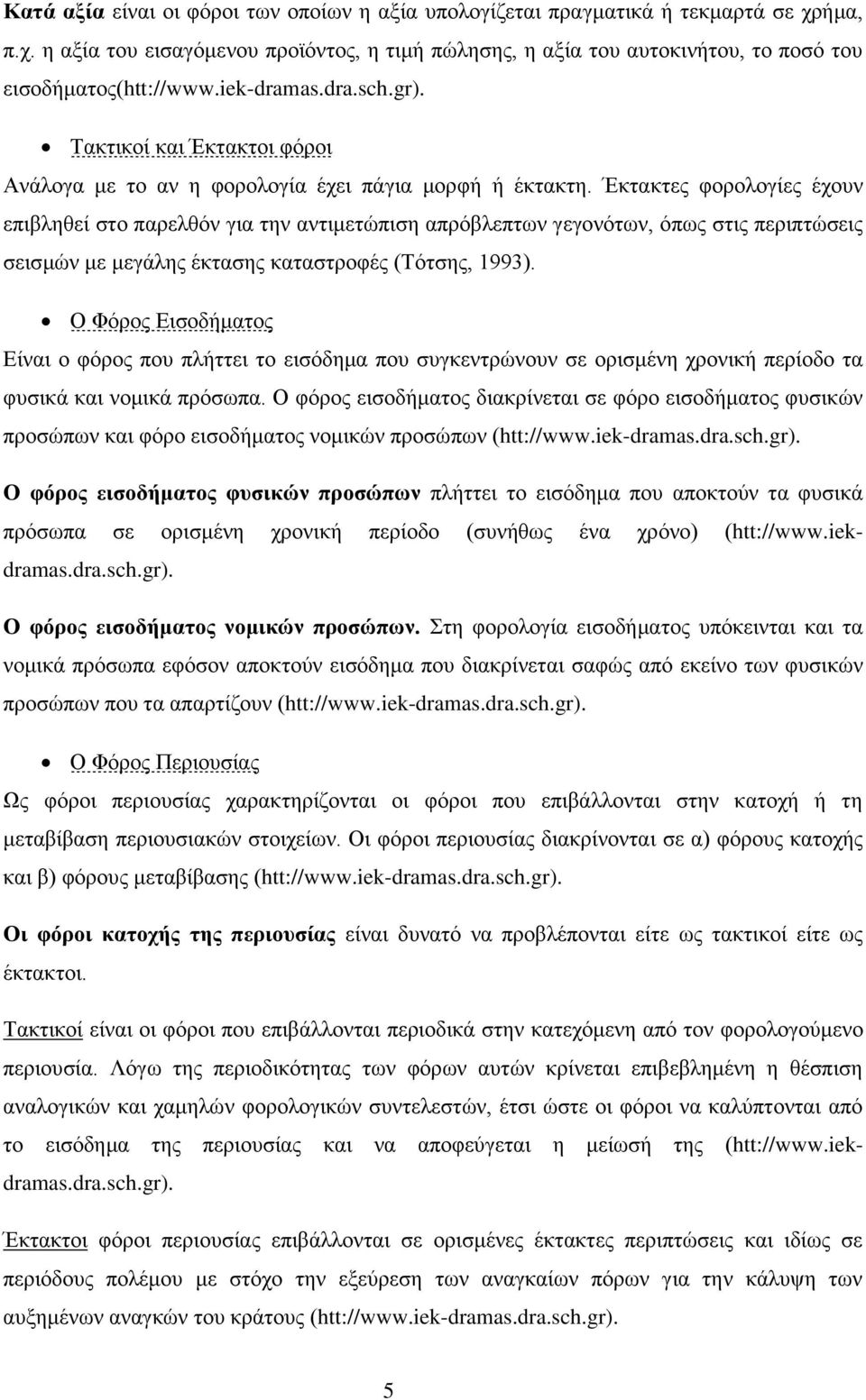 Έκτακτες φορολογίες έχουν επιβληθεί στο παρελθόν για την αντιμετώπιση απρόβλεπτων γεγονότων, όπως στις περιπτώσεις σεισμών με μεγάλης έκτασης καταστροφές (Τότσης, 1993).