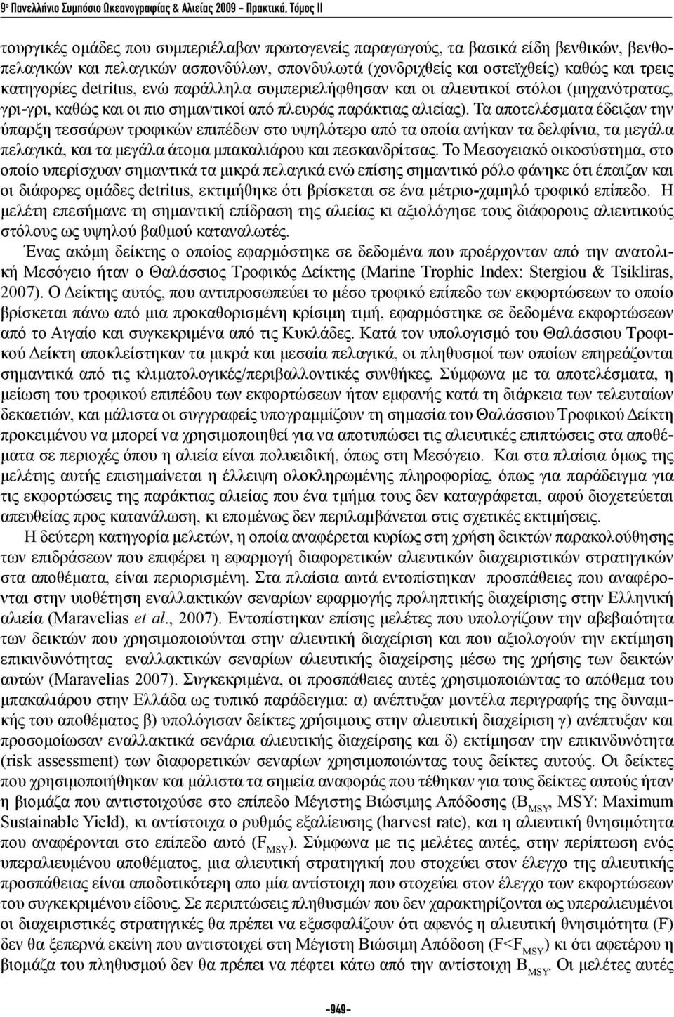 παράκτιας αλιείας). Τα αποτελέσματα έδειξαν την ύπαρξη τεσσάρων τροφικών επιπέδων στο υψηλότερο από τα οποία ανήκαν τα δελφίνια, τα μεγάλα πελαγικά, και τα μεγάλα άτομα μπακαλιάρου και πεσκανδρίτσας.