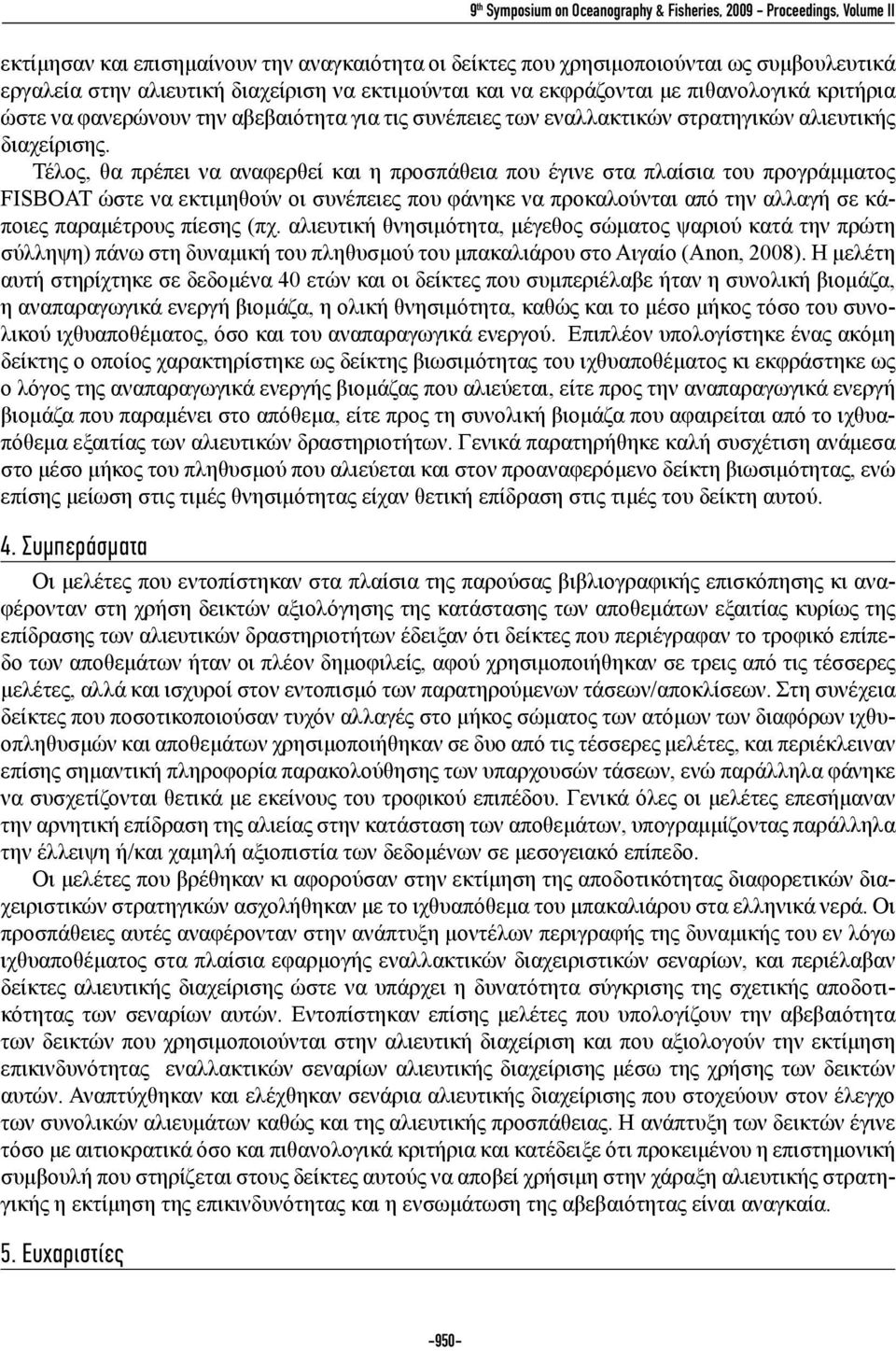 Τέλος, θα πρέπει να αναφερθεί και η προσπάθεια που έγινε στα πλαίσια του προγράμματος FISBOAT ώστε να εκτιμηθούν οι συνέπειες που φάνηκε να προκαλούνται από την αλλαγή σε κάποιες παραμέτρους πίεσης