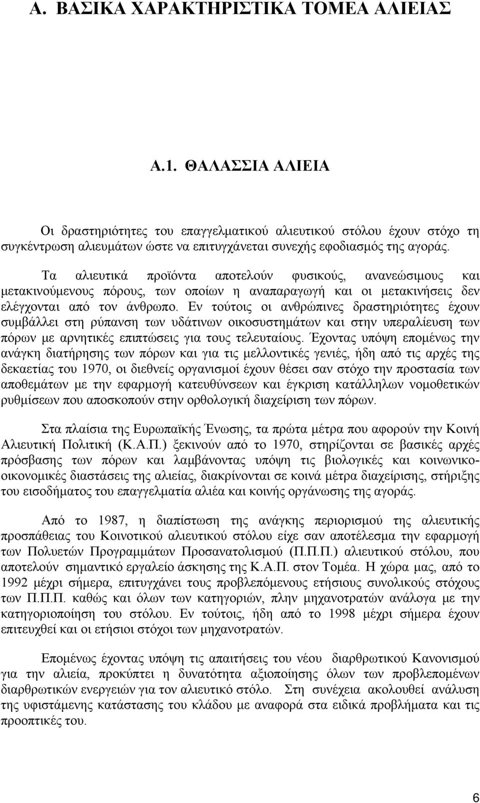 Τα αλιευτικά προϊόντα αποτελούν φυσικούς, ανανεώσιμους και μετακινούμενους πόρους, των οποίων η αναπαραγωγή και οι μετακινήσεις δεν ελέγχονται από τον άνθρωπο.