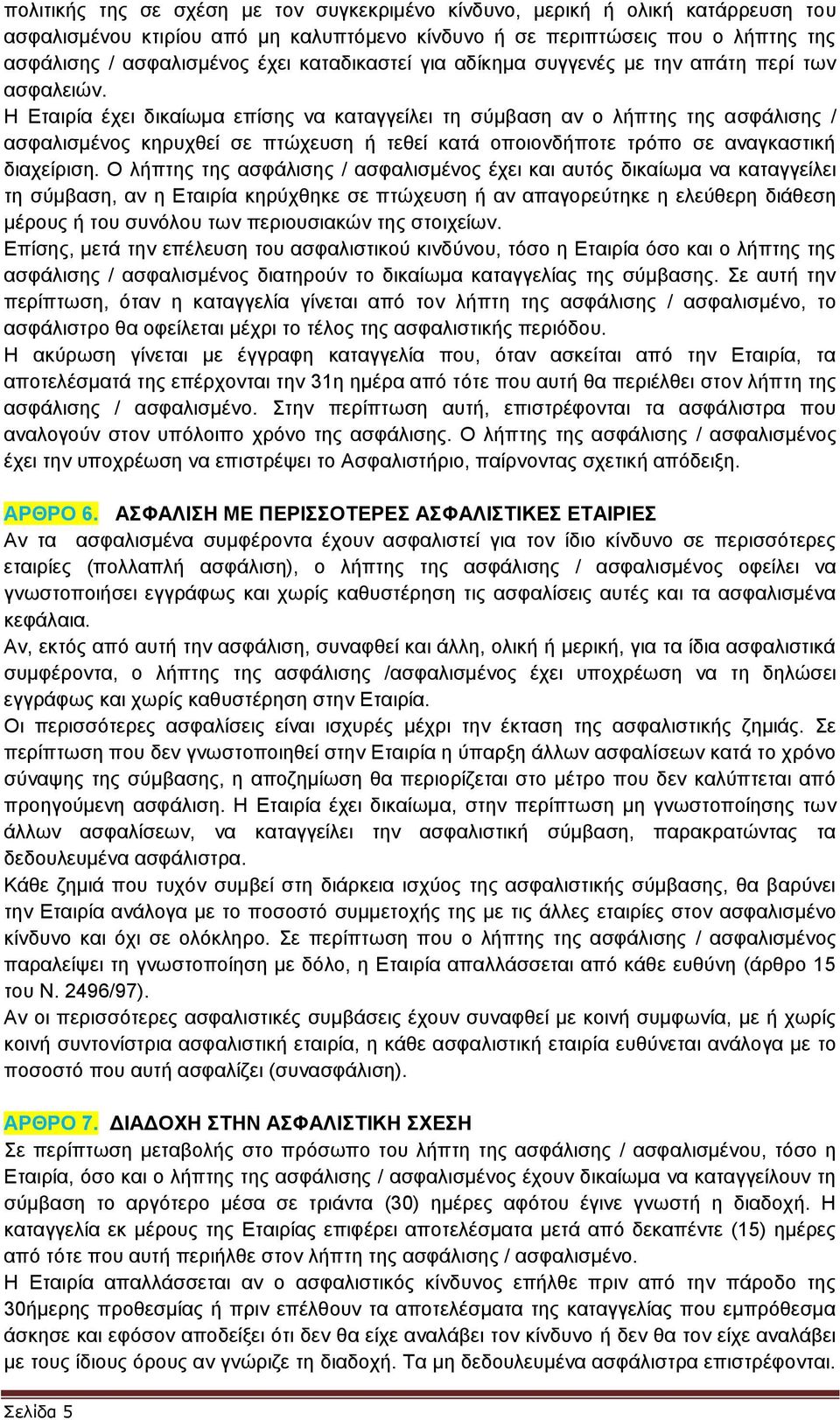 Η Εταιρία έχει δικαίωμα επίσης να καταγγείλει τη σύμβαση αν ο λήπτης της ασφάλισης / ασφαλισμένος κηρυχθεί σε πτώχευση ή τεθεί κατά οποιονδήποτε τρόπο σε αναγκαστική διαχείριση.