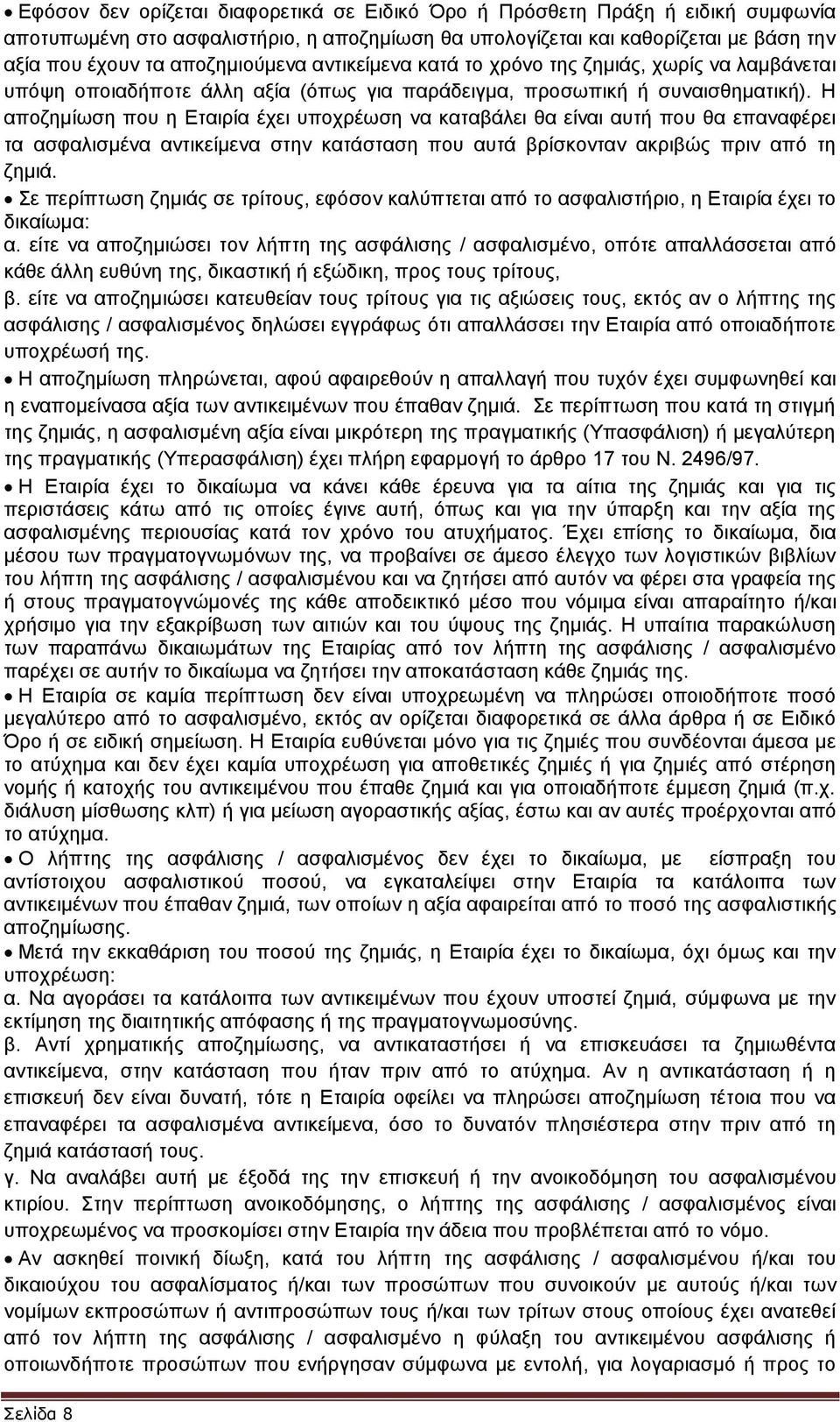 Η αποζημίωση που η Εταιρία έχει υποχρέωση να καταβάλει θα είναι αυτή που θα επαναφέρει τα ασφαλισμένα αντικείμενα στην κατάσταση που αυτά βρίσκονταν ακριβώς πριν από τη ζημιά.