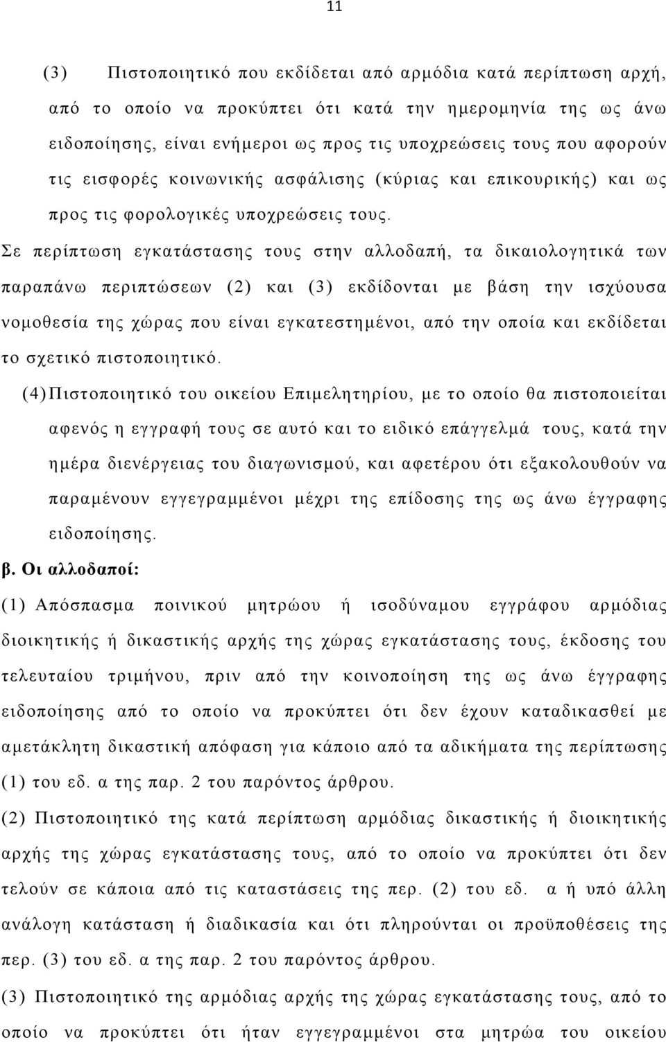 Σε περίπτωση εγκατάστασης τους στην αλλοδαπή, τα δικαιολογητικά των παραπάνω περιπτώσεων (2) και (3) εκδίδονται µε βάση την ισχύουσα νοµοθεσία της χώρας που είναι εγκατεστηµένοι, από την οποία και