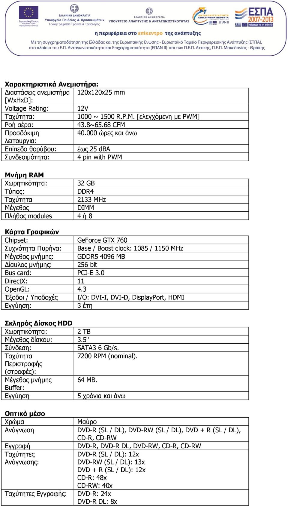 Chipset: GeForce GTX 760 Συχνότητα Πυρήνα: Base / Boost clock: 1085 / 1150 MHz Μέγεθος μνήμης: GDDR5 4096 MB Δίαυλος μνήμης: 256 bit Bus card: PCI-E 3.0 DirectX: 11 OpenGL: 4.