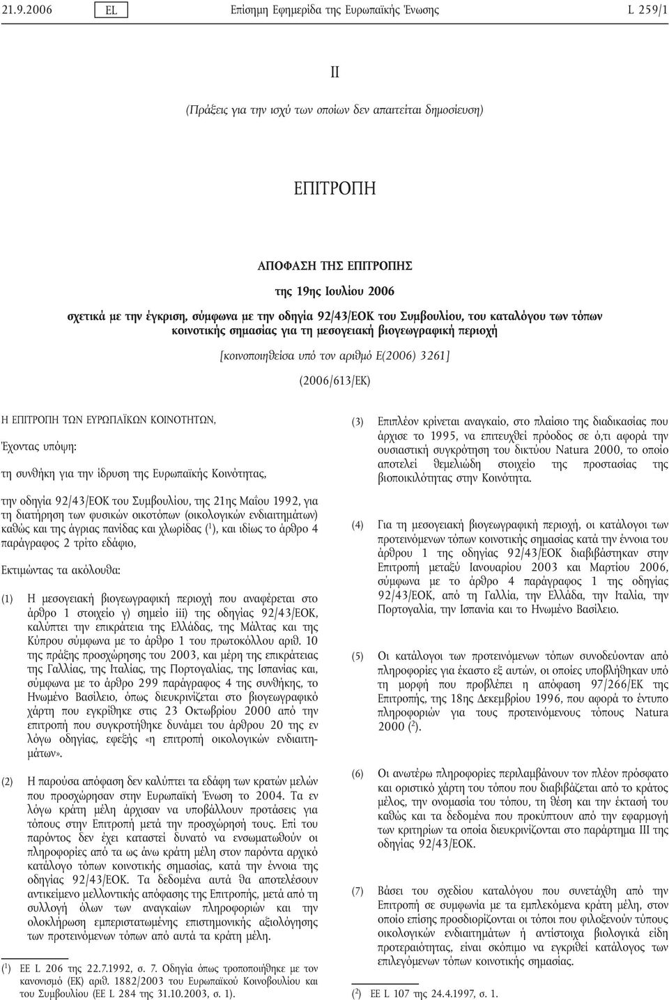 Η ΕΠΙΤΡΟΠΗ ΤΩΝ ΕΥΡΩΠΑΪΚΩΝ ΚΟΙΝΟΤΗΤΩΝ, Έχοντας υπόψη: τη συνθήκη για την ίδρυση της Ευρωπαϊκής Κοινότητας, την οδηγία 92/43/ΕΟΚ του Συμβουλίου, της 21ης Μαΐου 1992, για τη διατήρηση των φυσικών