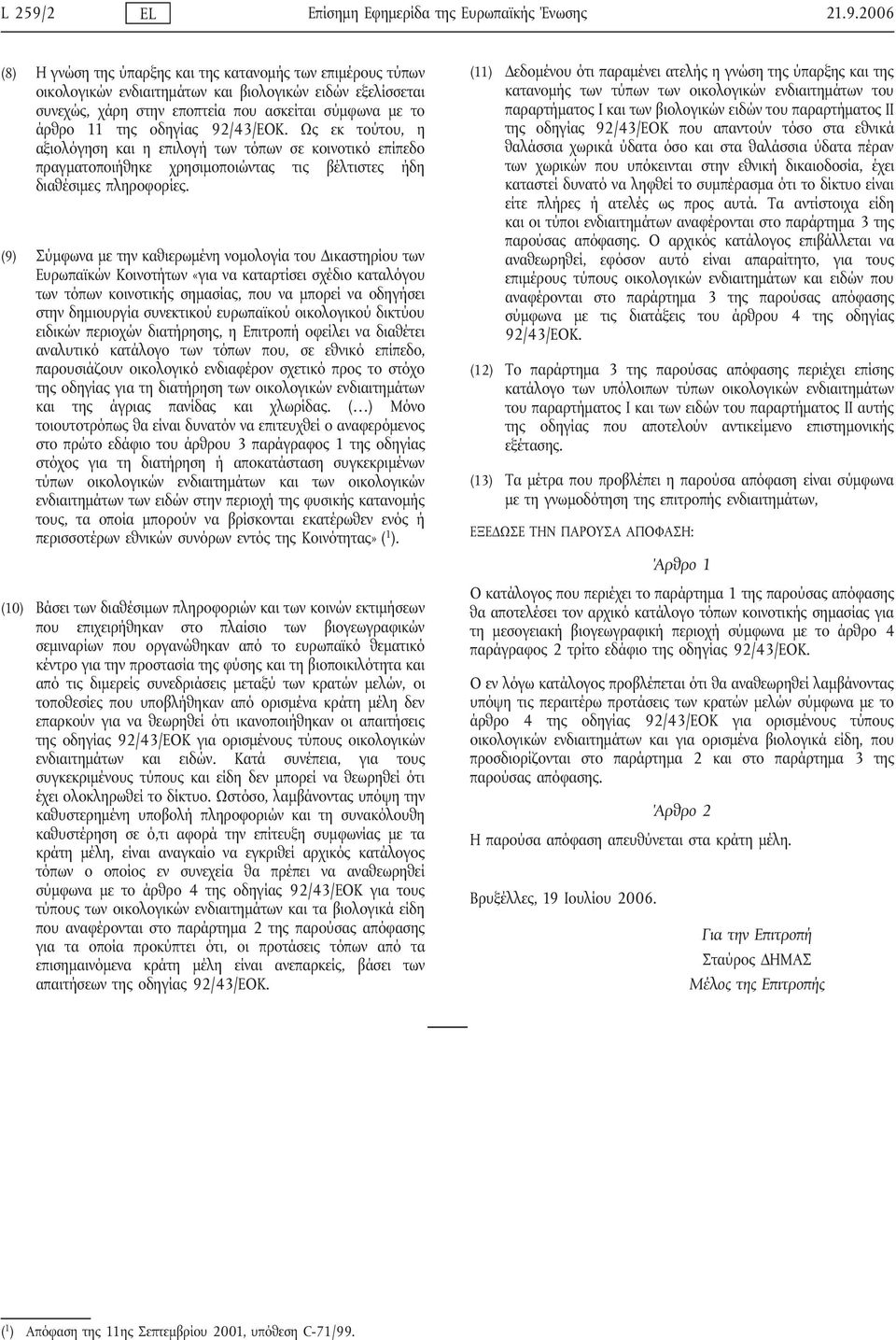 2006 (8) Η γνώση της ύπαρξης και της κατανομής των επιμέρους τύπων οικολογικών ενδιαιτημάτων και βιολογικών ειδών εξελίσσεται συνεχώς, χάρη στην εποπτεία που ασκείται σύμφωνα με το άρθρο 11 της