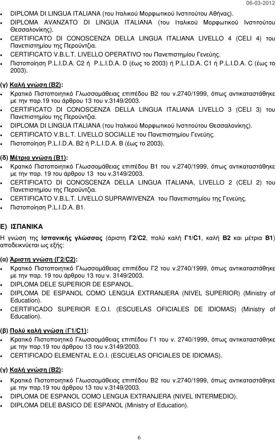 L.I.D.A. C1 ή P.L.I.D.A. C (έως το 2003). CERTIFICATO DI CONOSCENZA DELLA LINGUA ITALIANA LIVELLO 3 (CELI 3) του Πανεπιστηµίου της Περούντζια.