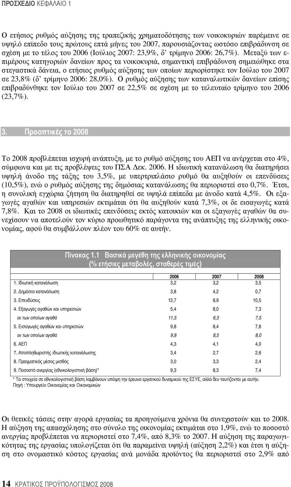 Μεταξύ των ε- πιμέρους κατηγοριών δανείων προς τα νοικοκυριά, σημαντική επιβράδυνση σημειώθηκε στα στεγαστικά δάνεια, ο ετήσιος ρυθμός αύξησης των οποίων περιορίστηκε τον Ιούλιο του 2007 σε 23,8% (δ