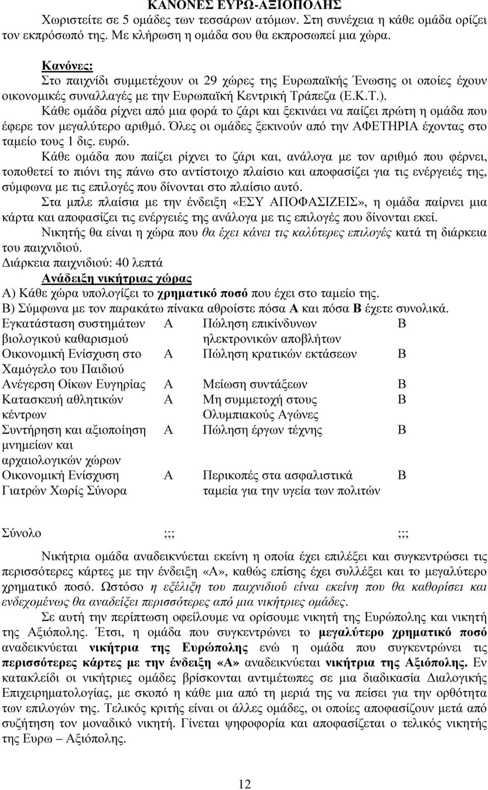 Κάθε οµάδα ρίχνει από µια φορά το ζάρι και ξεκινάει να παίζει πρώτη η οµάδα που έφερε τον µεγαλύτερο αριθµό. Όλες οι οµάδες ξεκινούν από την ΑΦΕΤΗΡΙΑ έχοντας στο ταµείο τους 1 δις. ευρώ.