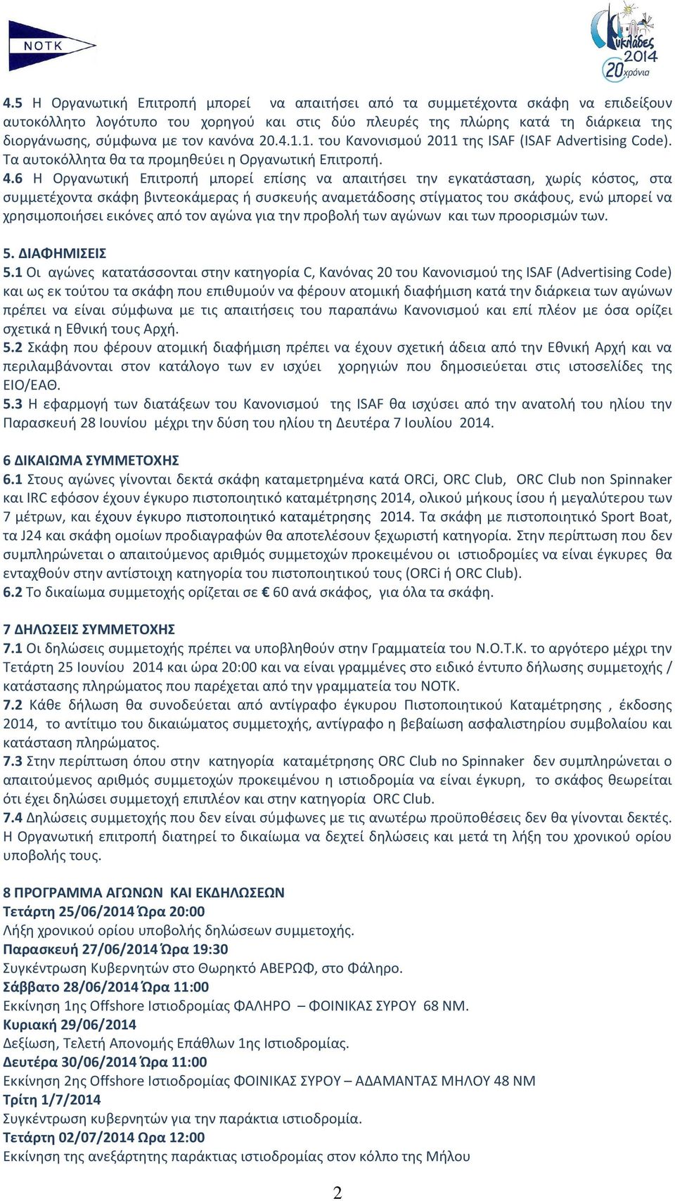 6 Η Οργανωτική Επιτροπή μπορεί επίσης να απαιτήσει την εγκατάσταση, χωρίς κόστος, στα συμμετέχοντα σκάφη βιντεοκάμερας ή συσκευής αναμετάδοσης στίγματος του σκάφους, ενώ μπορεί να χρησιμοποιήσει