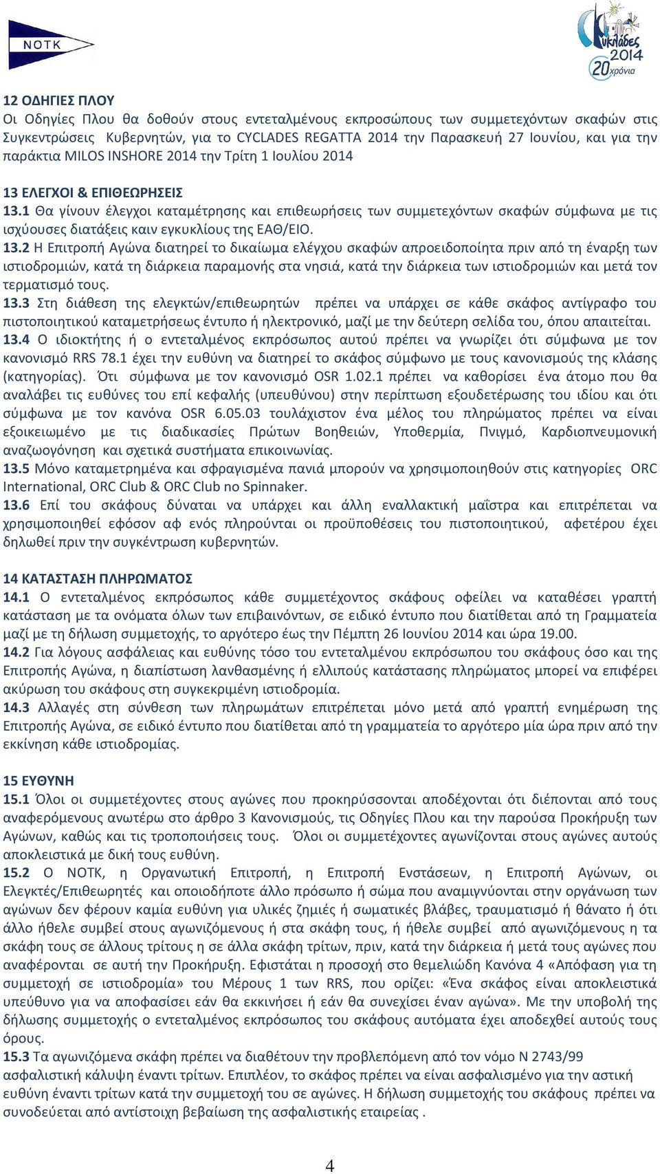 1 Θα γίνουν έλεγχοι καταμέτρησης και επιθεωρήσεις των συμμετεχόντων σκαφών σύμφωνα με τις ισχύουσες διατάξεις καιν εγκυκλίους της ΕΑΘ/ΕΙΟ. 13.