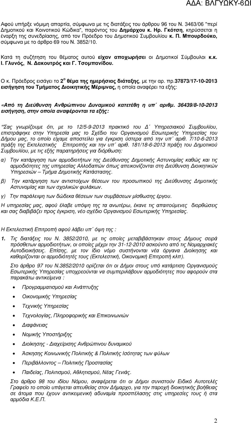 Κατά τη συζήτηση του θέµατος αυτού είχαν αποχωρήσει οι ηµοτικοί Σύµβουλοι κ.κ. Ι. Γλυνός, Ν. ακουτρός και Γ. Τσοµπανίδου. Ο κ. Πρόεδρος εισάγει το 2 ο θέµα της ηµερήσιας διάταξης, µε την αρ. πρ.