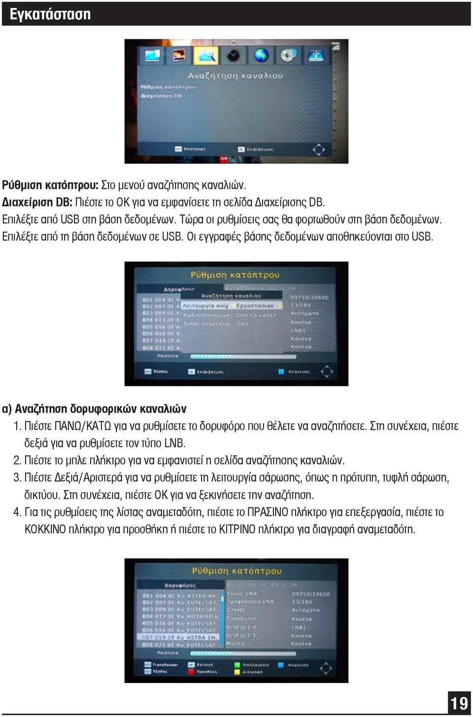 Πιέστε ΠΑΝΩ/ΚΑΤΩ για να ρυθμίσετε το δορυφόρο που θέλετε να αναζητήσετε. Στη συνέχεια, πιέστε δεξιά για να ρυθμίσετε τον τύπο LNB. 2.