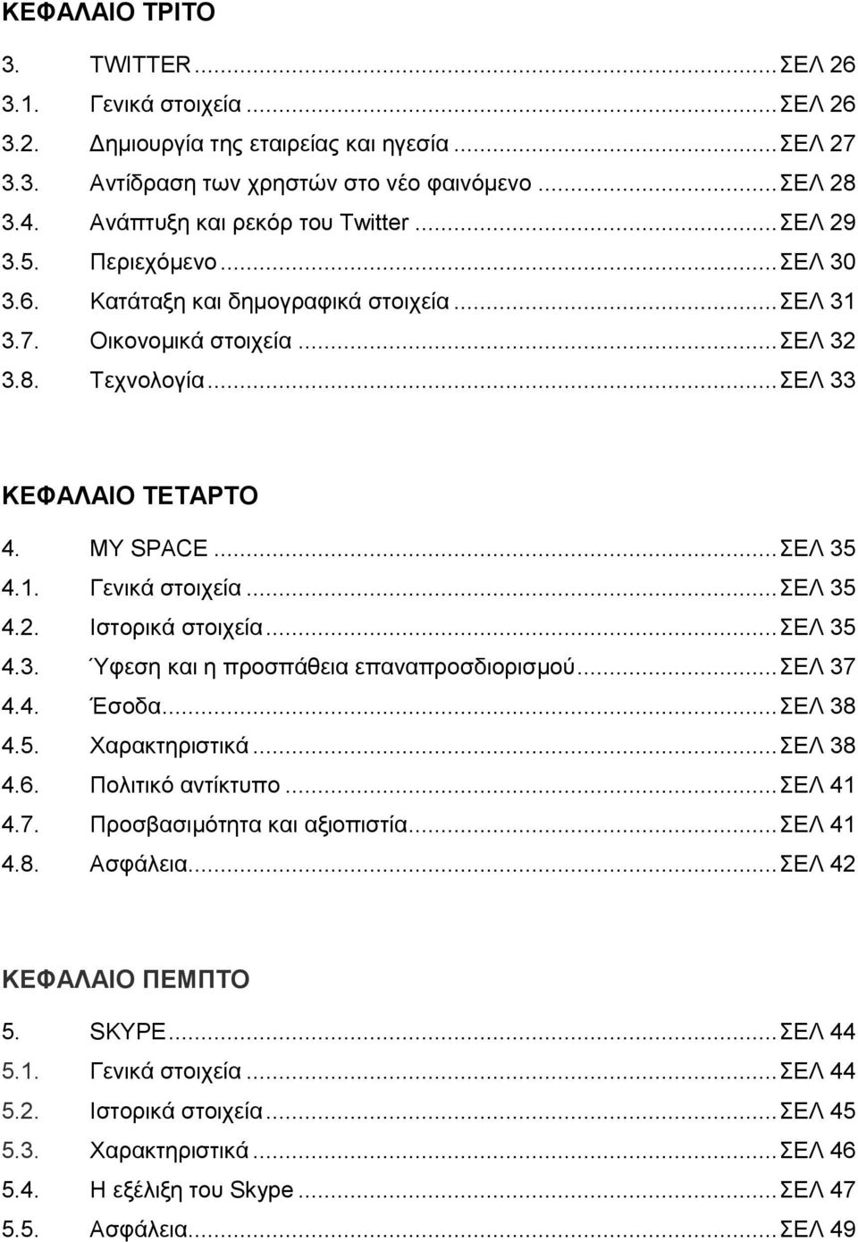 MY SPACE... ΔΛ 35 4.1. Γεληθά ζηνηρεία... ΔΛ 35 4.2. Ηζηνξηθά ζηνηρεία... ΔΛ 35 4.3. Ύθεζε θαη ε πξνζπάζεηα επαλαπξνζδηνξηζκνχ... ΔΛ 37 4.4. Έζνδα... ΔΛ 38 4.5. Υαξαθηεξηζηηθά... ΔΛ 38 4.6.