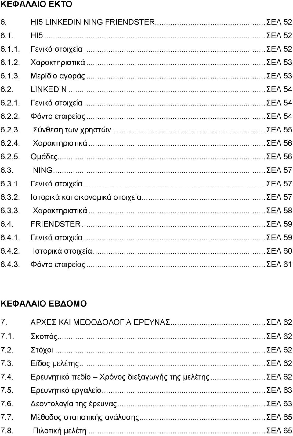 4. FRIENDSTER... ΔΛ 59 6.4.1. Γεληθά ζηνηρεία... ΔΛ 59 6.4.2. Ηζηνξηθά ζηνηρεία... ΔΛ 60 6.4.3. Φφλην εηαηξείαο... ΔΛ 61 ΚΔΦΑΛΑΙΟ ΔΒΓΟΜΟ 7. ΑΡΥΔ ΚΑΗ ΜΔΘΟΓΟΛΟΓΗΑ ΔΡΔΤΝΑ... ΔΛ 62 7.1. θνπφο... ΔΛ 62 7.2. ηφρνη.