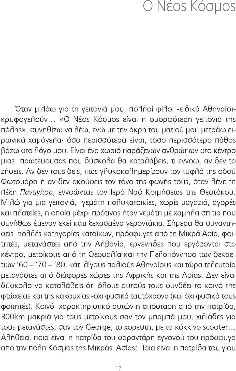 Αν δεν τους δεις, πώς γλυκοκαλημερίζουν τον τυφλό της οδού Φωτομάρα ή αν δεν ακούσεις τον τόνο της φωνής τους, όταν λένε τη λέξη Παναγίτσα, εννοώντας τον Ιερό Ναό Κοιμήσεως της Θεοτόκου.