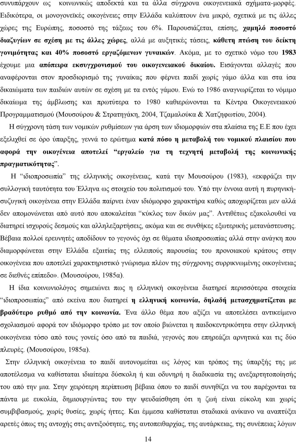 Παρουσιάζεται, επίσης, χαμηλό ποσοστό διαζυγίων σε σχέση με τις άλλες χώρες, αλλά με αυξητικές τάσεις, κάθετη πτώση του δείκτη γονιμότητας και 40% ποσοστό εργαζόμενων γυναικών.