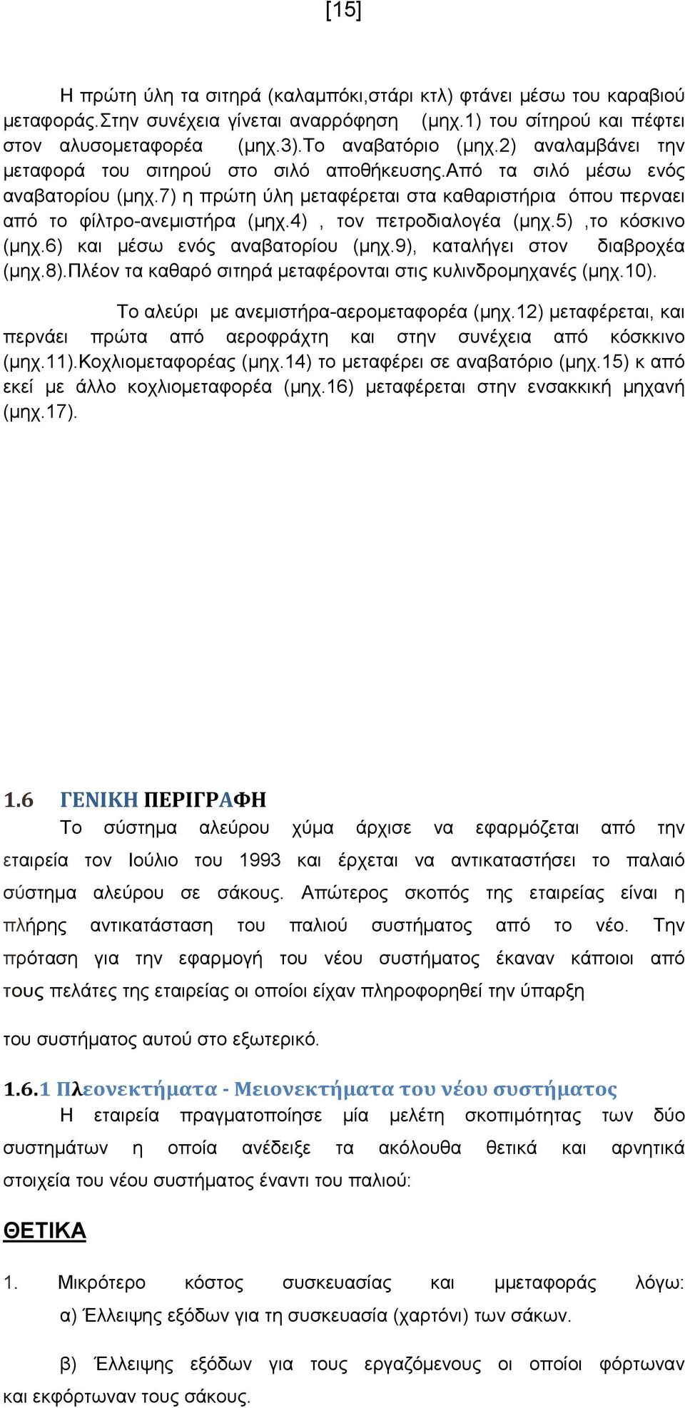 4), τον πετροδιαλογέα (µηχ.5),το κόσκινο (µηχ.6) και µέσω ενός αναβατορίου (µηχ.9), καταλήγει στον διαβροχέα (µηχ.8).πλέον τα καθαρό σιτηρά µεταφέρονται στις κυλινδροµηχανές (µηχ.10).