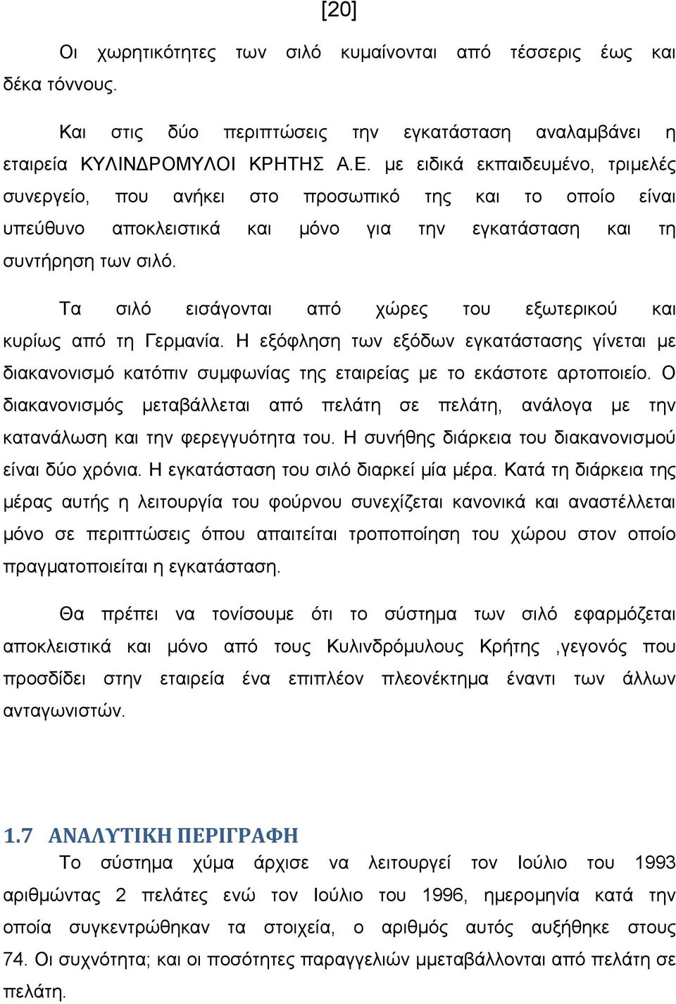 Τα σιλό εισάγονται από χώρες του εξωτερικού και κυρίως από τη Γερµανία. Η εξόφληση των εξόδων εγκατάστασης γίνεται µε διακανονισµό κατόπιν συµφωνίας της εταιρείας µε το εκάστοτε αρτοποιείο.