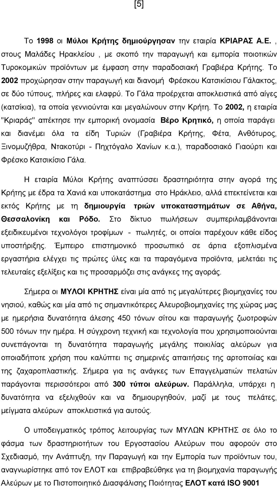 Το 2002 προχώρησαν στην παραγωγή και διανοµή Φρέσκου Κατσικίσιου Γάλακτος, σε δύο τύπους, πλήρες και ελαφρύ.