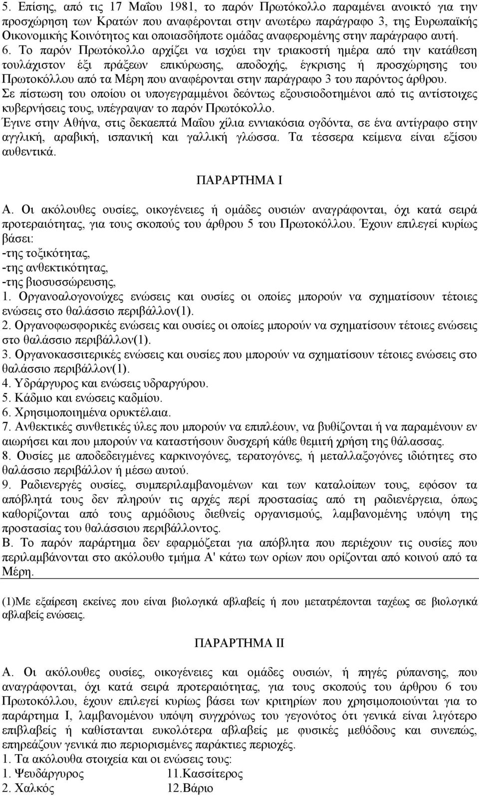 Το παρόν Πρωτόκολλο αρχίζει να ισχύει την τριακοστή ημέρα από την κατάθεση τουλάχιστον έξι πράξεων επικύρωσης, αποδοχής, έγκρισης ή προσχώρησης του Πρωτοκόλλου από τα Μέρη που αναφέρονται στην