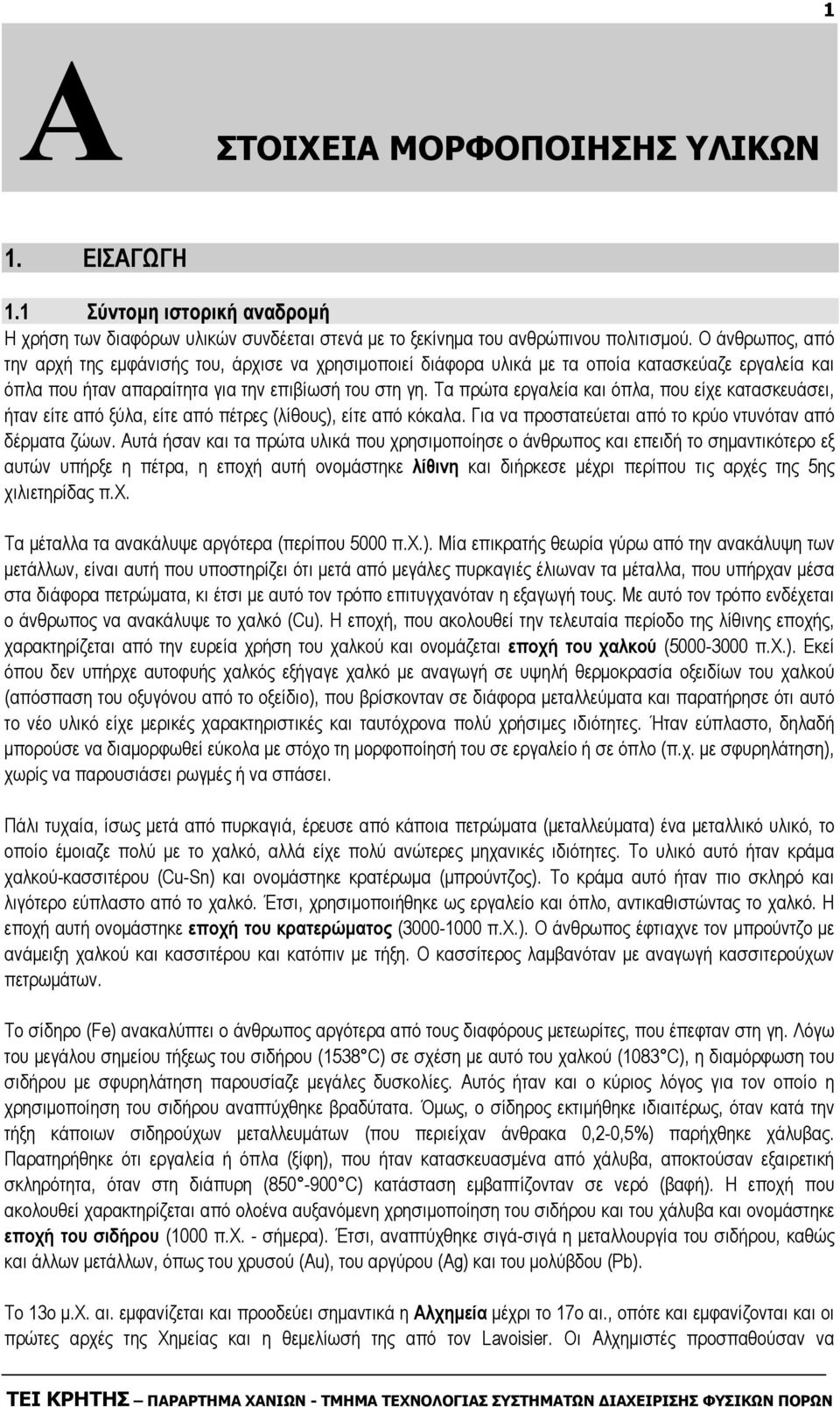Τα πρώτα εργαλεία και όπλα, που είχε κατασκευάσει, ήταν είτε από ξύλα, είτε από πέτρες (λίθους), είτε από κόκαλα. Για να προστατεύεται από το κρύο ντυνόταν από δέρµατα ζώων.
