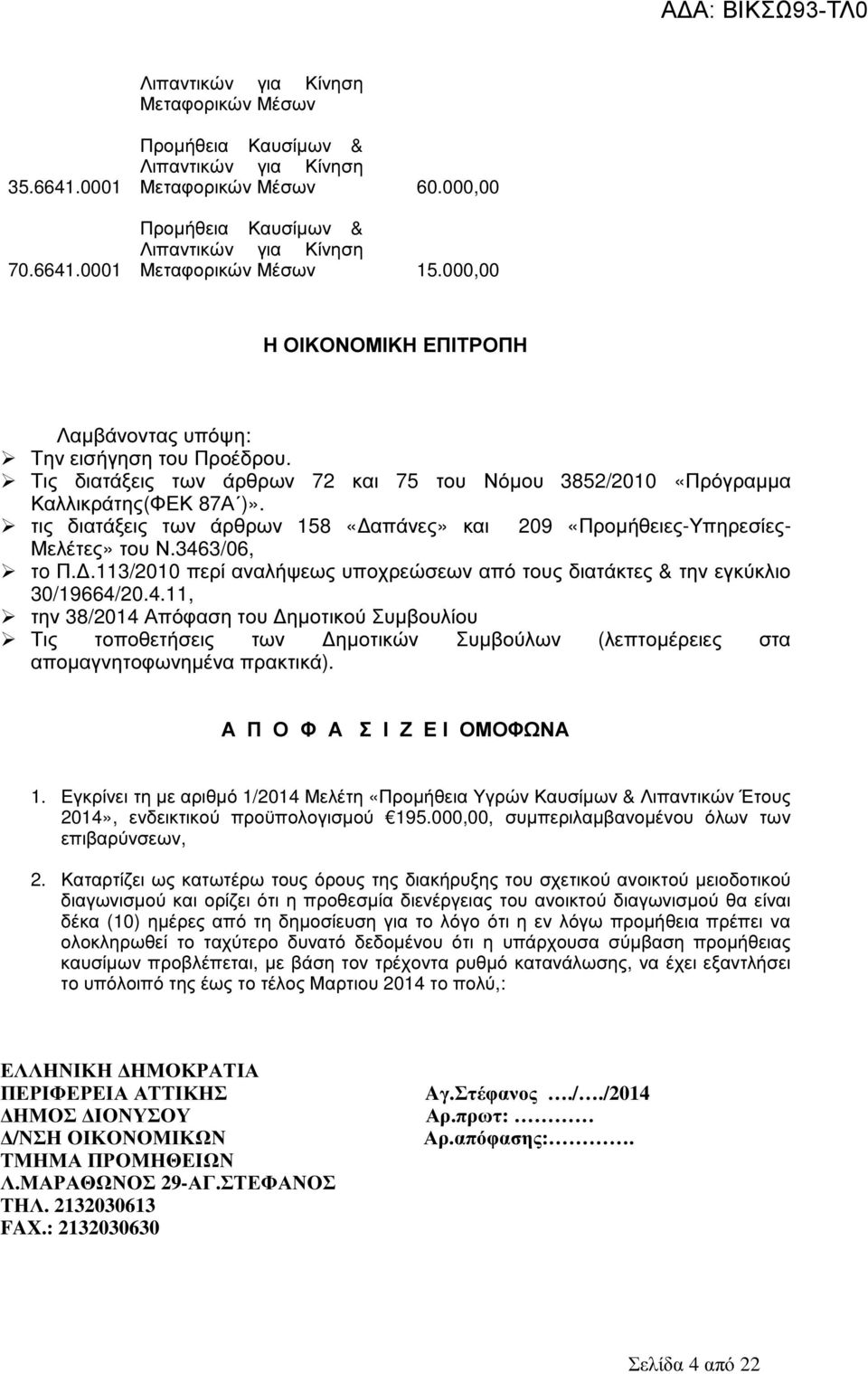 Τις διατάξεις των άρθρων 72 και 75 του Νόµου 3852/2010 «Πρόγραµµα Καλλικράτης(ΦΕΚ 87Α )». τις διατάξεις των άρθρων 158 «απάνες» και 209 «Προµήθειες-Υπηρεσίες- Μελέτες» του Ν.3463/06, τo Π.