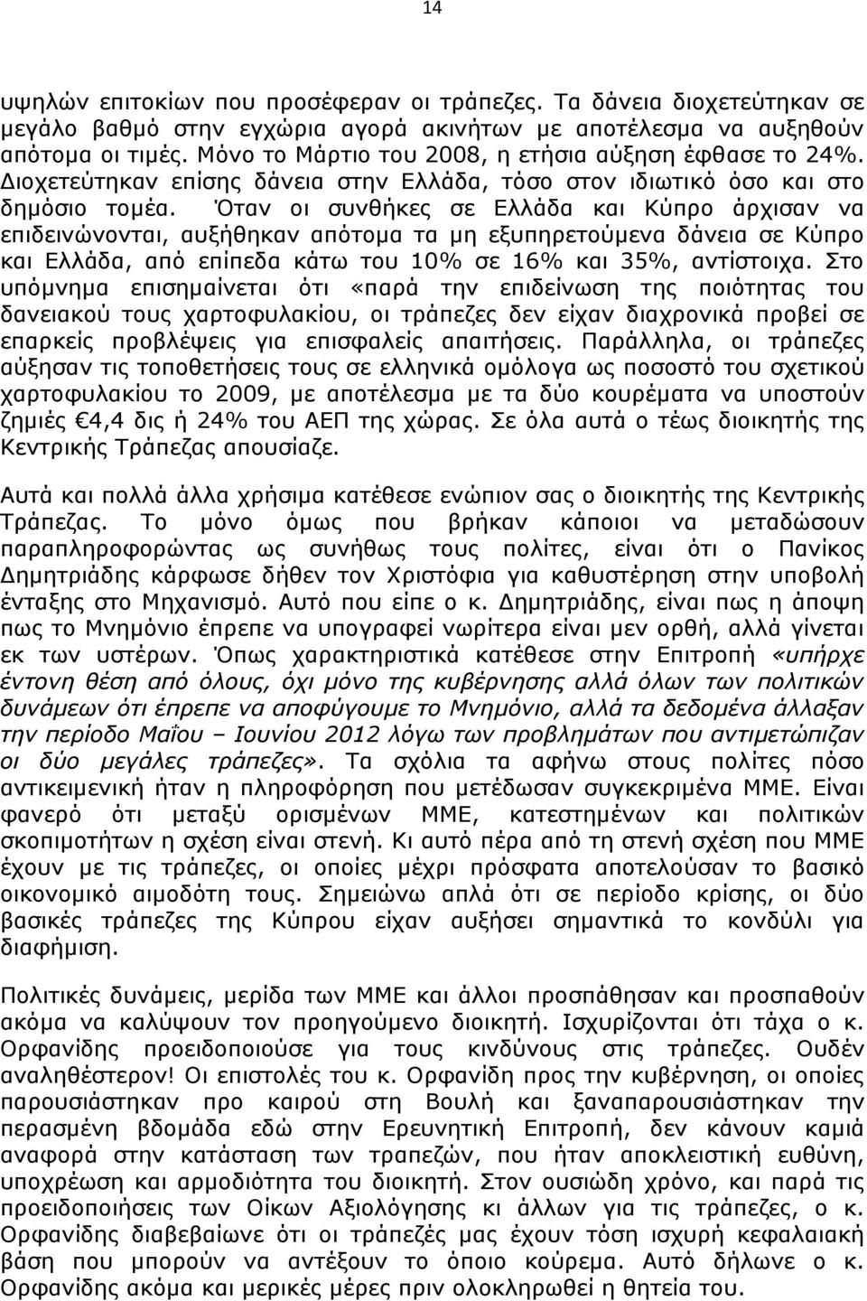 Όταν οι συνθήκες σε Ελλάδα και Κύπρο άρχισαν να επιδεινώνονται, αυξήθηκαν απότομα τα μη εξυπηρετούμενα δάνεια σε Κύπρο και Ελλάδα, από επίπεδα κάτω του 10% σε 16% και 35%, αντίστοιχα.