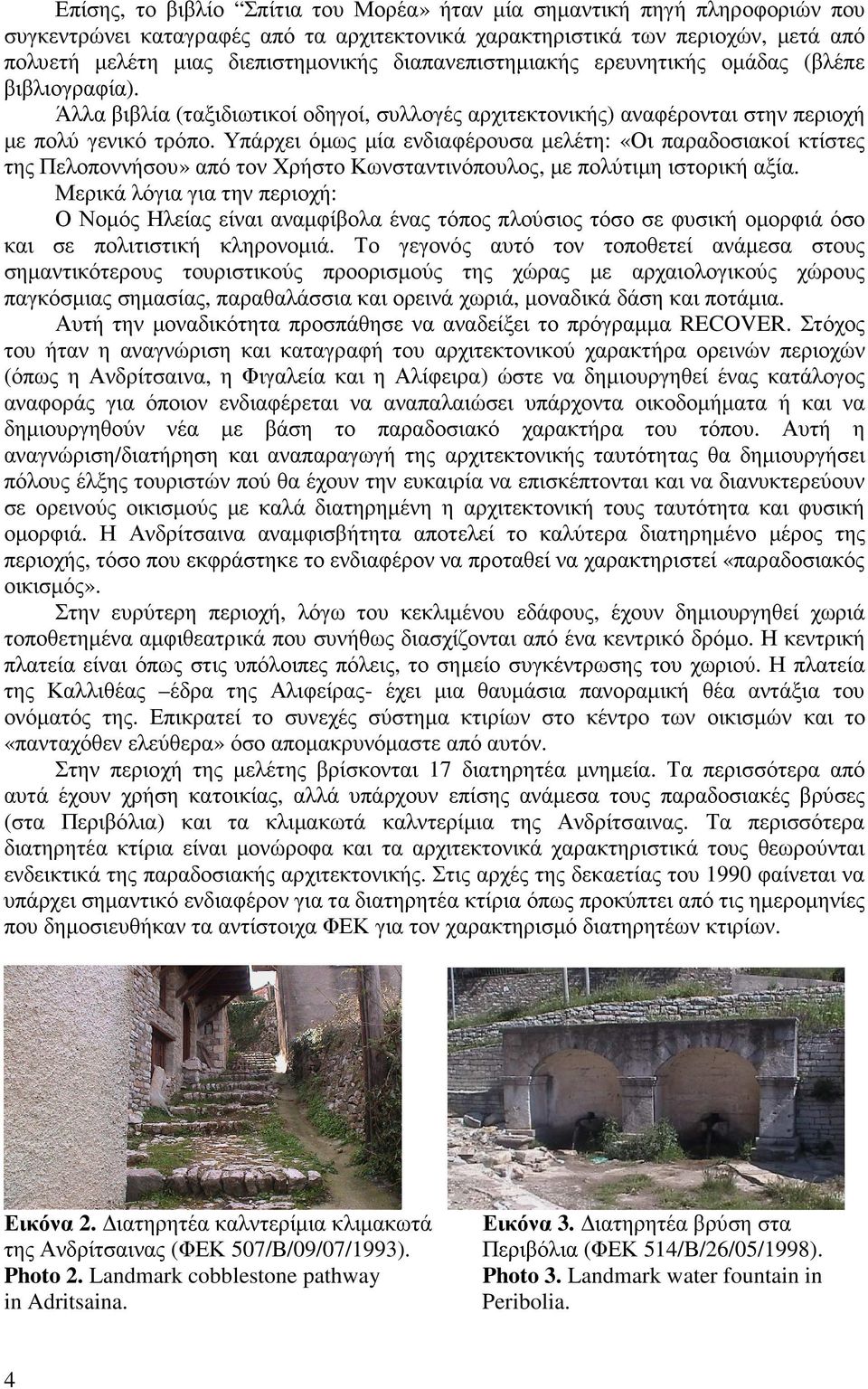 Υπάρχει όµως µία ενδιαφέρουσα µελέτη: «Οι παραδοσιακοί κτίστες της Πελοποννήσου» από τον Χρήστο Κωνσταντινόπουλος, µε πολύτιµη ιστορική αξία.