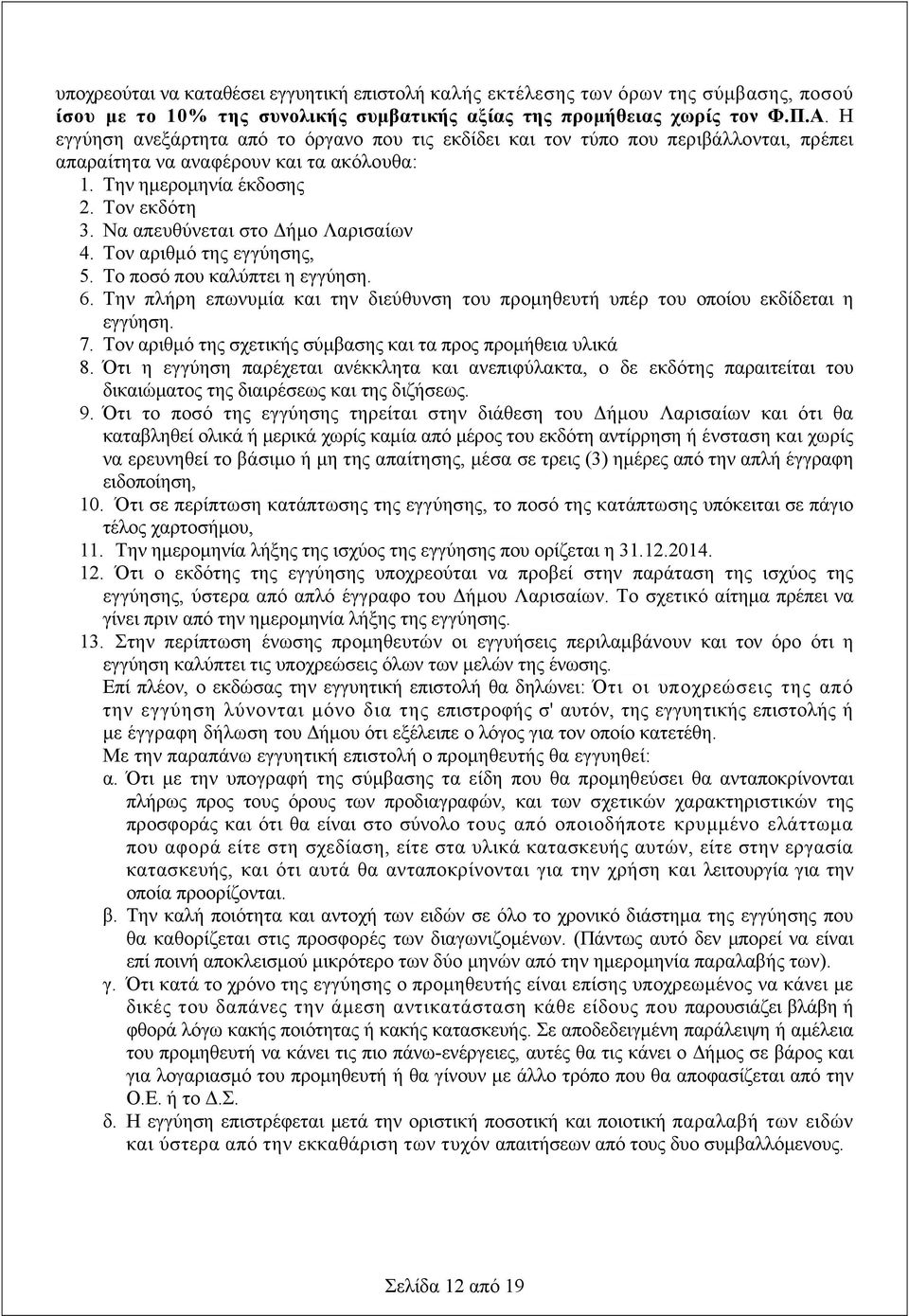 Να απευθύνεται στο Δήμο Λαρισαίων 4. Τον αριθμό της εγγύησης, 5. Το ποσό που καλύπτει η εγγύηση. 6. Την πλήρη επωνυμία και την διεύθυνση του προμηθευτή υπέρ του οποίου εκδίδεται η εγγύηση. 7.