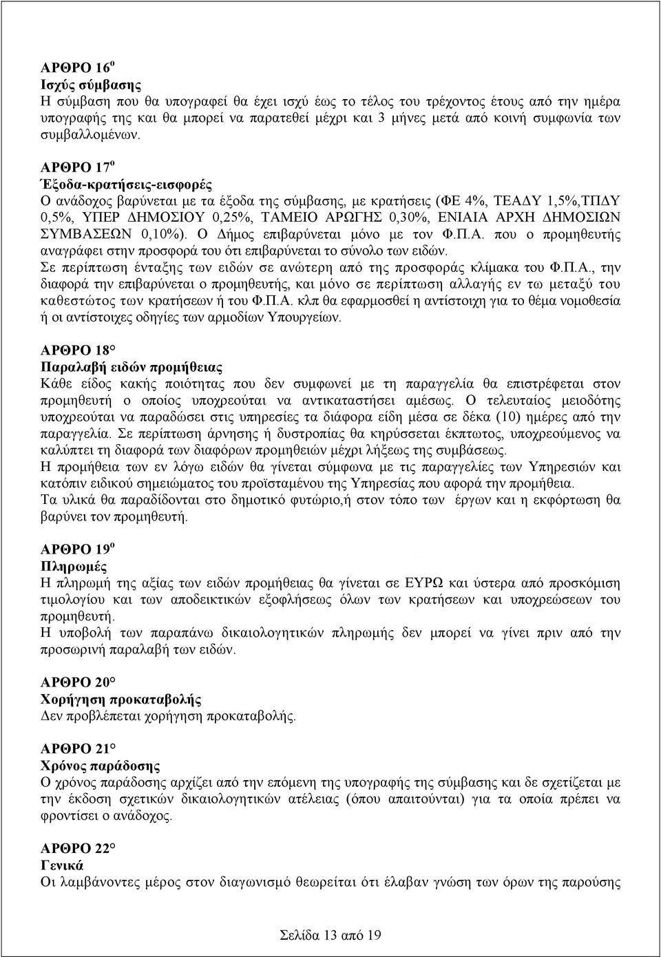 ΑΡΘΡΟ 17 ο Έξοδα-κρατήσεις-εισφορές Ο ανάδοχος βαρύνεται με τα έξοδα της σύμβασης, με κρατήσεις (ΦΕ 4%, ΤΕΑΔΥ 1,5%,ΤΠΔΥ 0,5%, ΥΠΕΡ ΔΗΜΟΣΙΟΥ 0,25%, ΤΑΜΕΙΟ ΑΡΩΓΗΣ 0,30%, ΕΝΙΑΙΑ ΑΡΧΗ ΔΗΜΟΣΙΩΝ ΣΥΜΒΑΣΕΩΝ