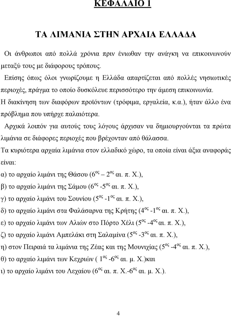 α.), ήταν άλλο ένα πρόβλημα που υπήρχε παλαιότερα. Αρχικά λοιπόν για αυτούς τους λόγους άρχισαν να δημιουργούνται τα πρώτα λιμάνια σε διάφορες περιοχές που βρέχονταν από θάλασσα.