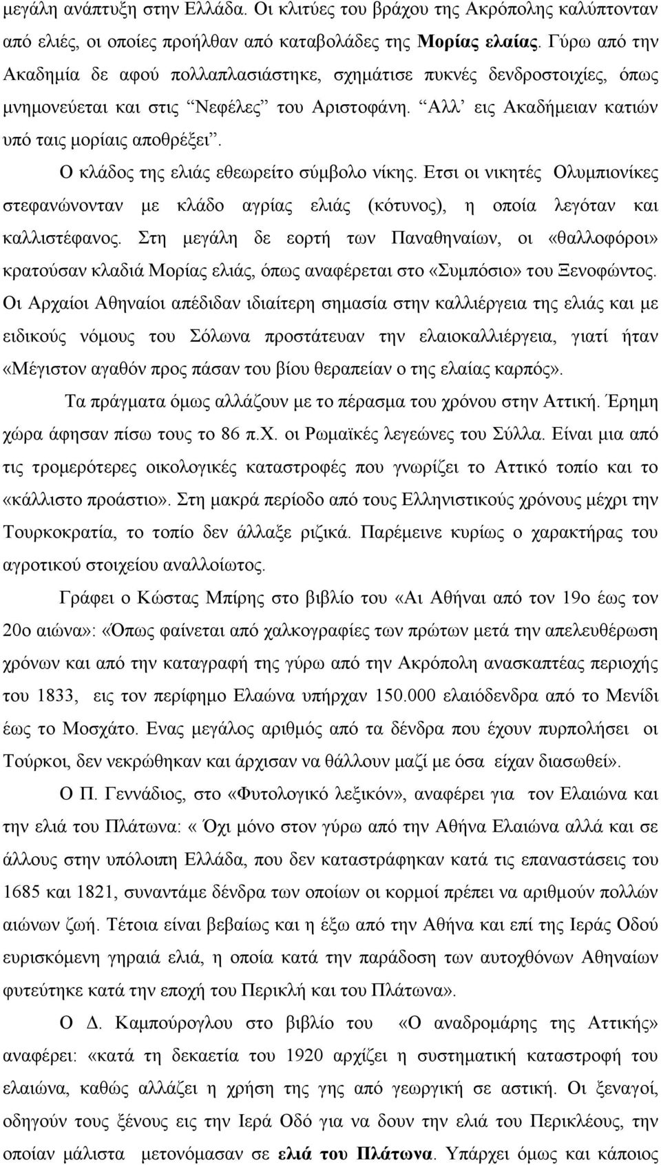 Ο κλάδος της ελιάς εθεωρείτο σύμβολο νίκης. Ετσι οι νικητές Ολυμπιονίκες στεφανώνονταν με κλάδο αγρίας ελιάς (κότυνος), η οποία λεγόταν και καλλιστέφανος.