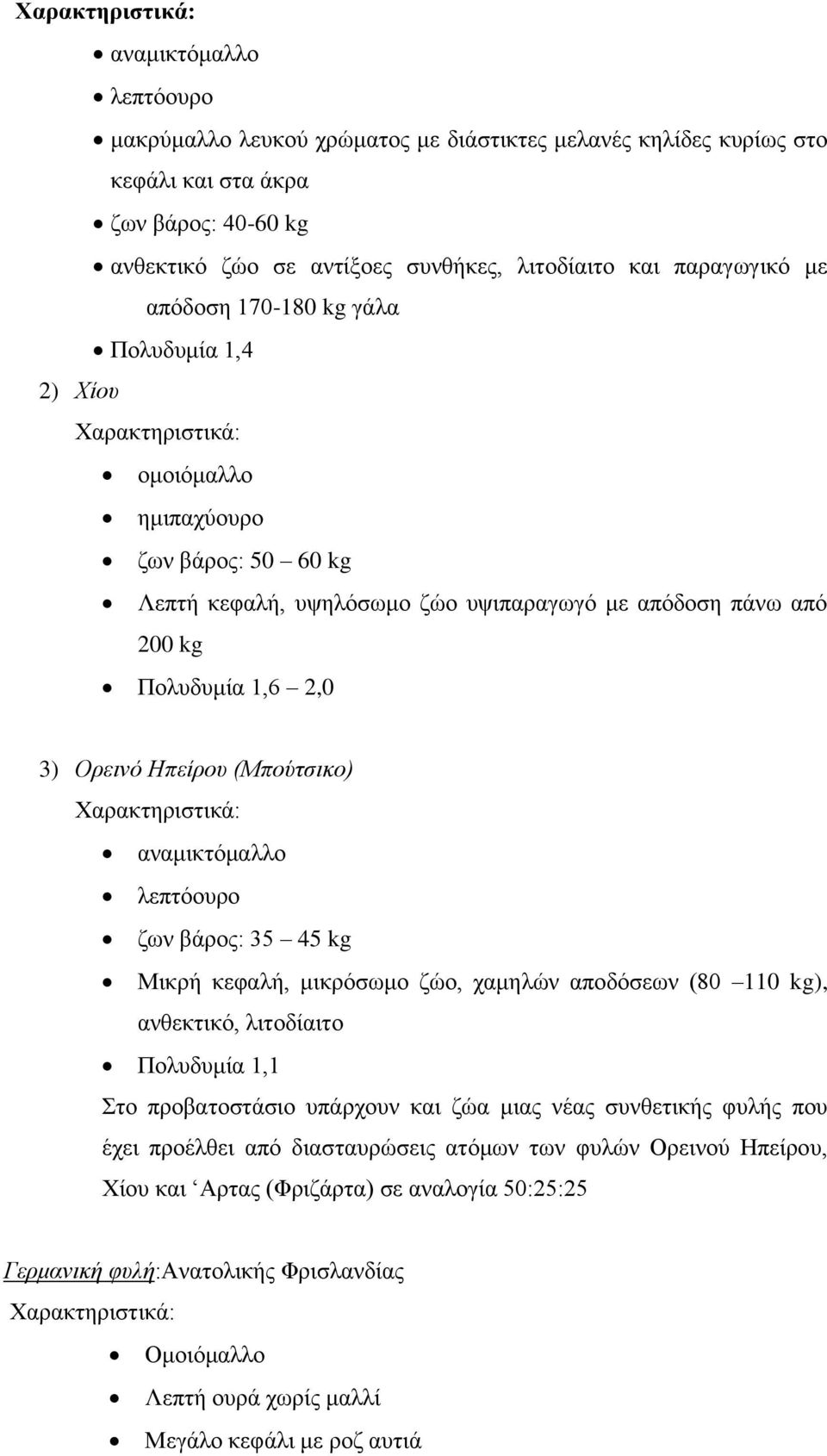 2,0 3) Ορεινό Ηπείρου (Μπούτσικο) Χαρακτηριστικά: αναμικτόμαλλο λεπτόουρο ζων βάρος: 35 45 kg Μικρή κεφαλή, μικρόσωμο ζώο, χαμηλών αποδόσεων (80 110 kg), ανθεκτικό, λιτοδίαιτο Πολυδυμία 1,1 Στο