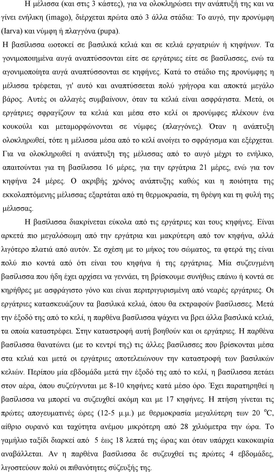 Κατά το στάδιο της προνύμφης η μέλισσα τρέφεται, γι' αυτό και αναπτύσσεται πολύ γρήγορα και αποκτά μεγάλο βάρος. Αυτές οι αλλαγές συμβαίνουν, όταν τα κελιά είναι ασφράγιστα.