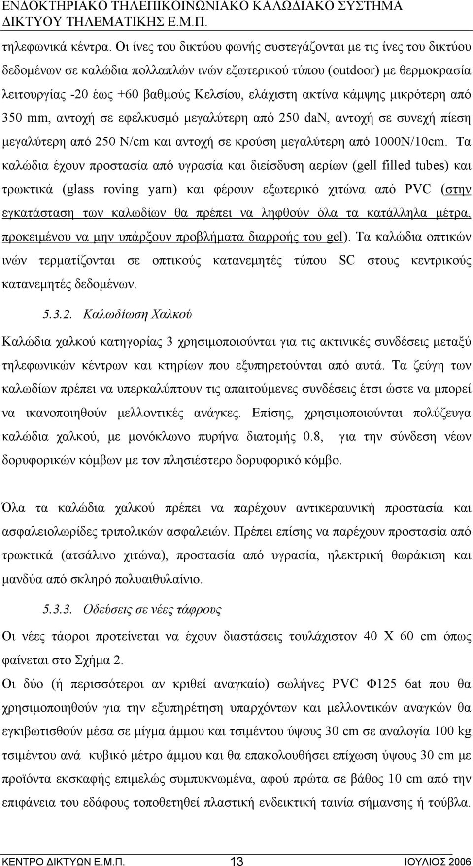 κάμψης μικρότερη από 350 mm, αντοχή σε εφελκυσμό μεγαλύτερη από 250 dan, αντοχή σε συνεχή πίεση μεγαλύτερη από 250 N/cm και αντοχή σε κρούση μεγαλύτερη από 1000N/10cm.