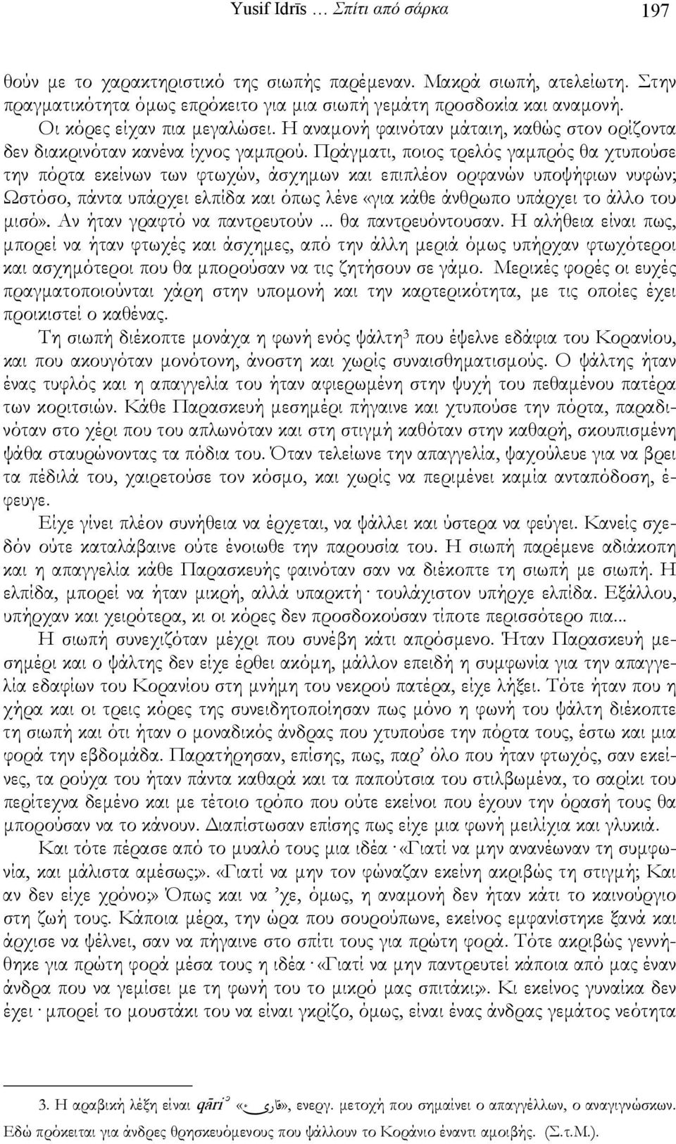 Πράγματι, ποιος τρελός γαμπρός θα χτυπούσε την πόρτα εκείνων των φτωχών, άσχημων και επιπλέον ορφανών υποψήφιων νυφών; Ωστόσο, πάντα υπάρχει ελπίδα και όπως λένε «για κάθε άνθρωπο υπάρχει το άλλο του