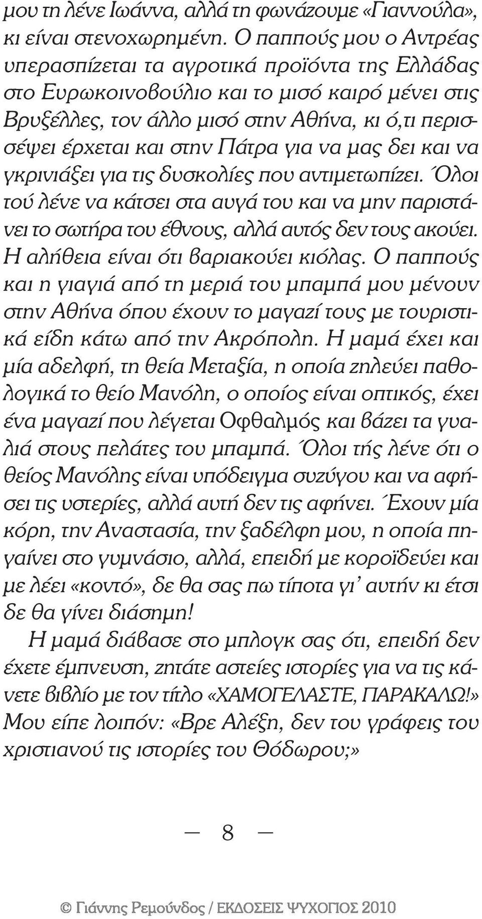 για να µας δει και να γκρινιάξει για τις δυσκολίες που αντιµετωπίζει. Όλοι τού λένε να κάτσει στα αυγά του και να µην παριστάνει το σωτήρα του έθνους, αλλά αυτός δεν τους ακούει.