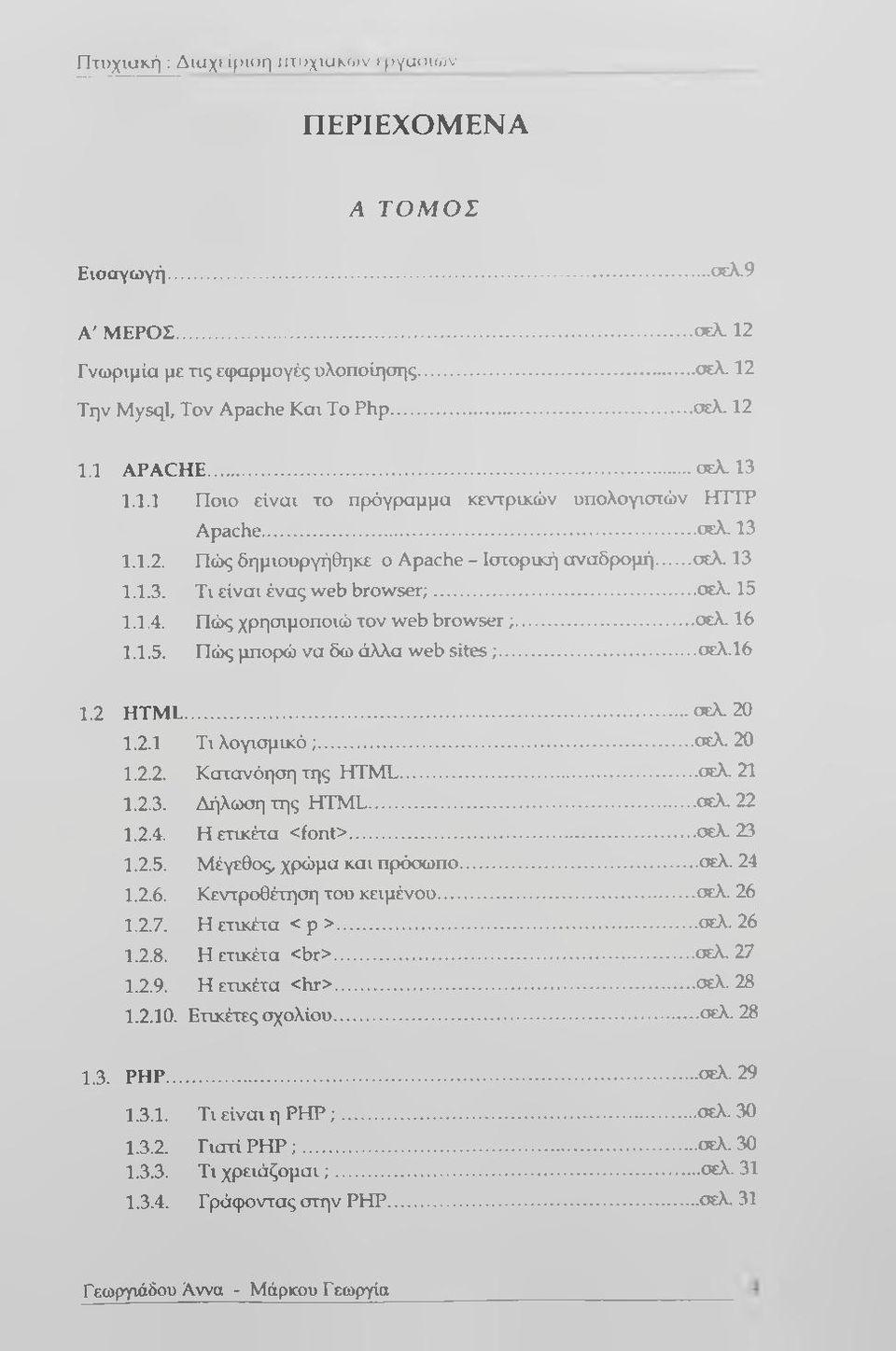 1.4. Πώς χρησιμοποιώ τον web browser;...σελ. 16 1.1.5. Πώς μπορώ να δω άλλα web s i t e ;...σελ.16 1.2 HTML... σελ. 20 1.2.1 Τι λογισμικό ;... σελ. 20 1.2.2. Κατανόηση της HTML... σελ. 21 1.2.3.