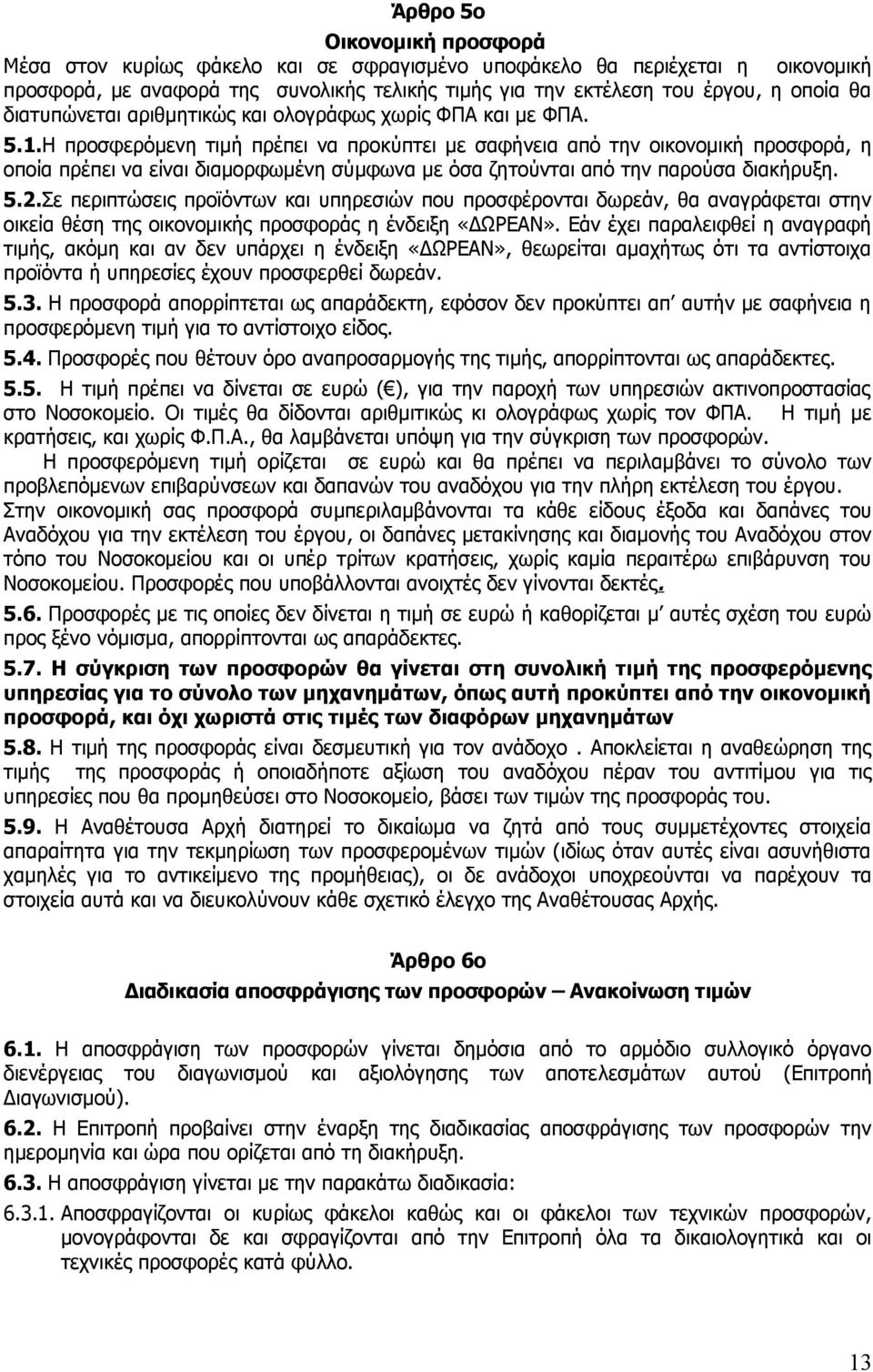 Η προσφερόμενη τιμή πρέπει να προκύπτει με σαφήνεια από την οικονομική προσφορά, η οποία πρέπει να είναι διαμορφωμένη σύμφωνα με όσα ζητούνται από την παρούσα διακήρυξη. 5.2.