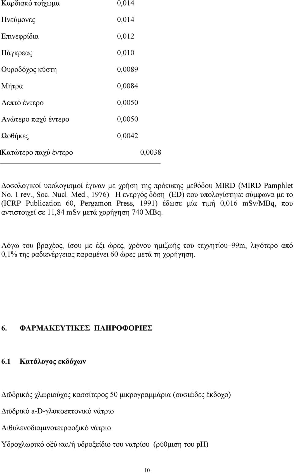 Η ενεργός δόση (ED) που υπολογίστηκε σύμφωνα με το (ICRP Publication 60, Pergamon Press, 1991) έδωσε μία τιμή 0,016 msv/mbq, που αντιστοιχεί σε 11,84 msv μετά χορήγηση 740 MBq.