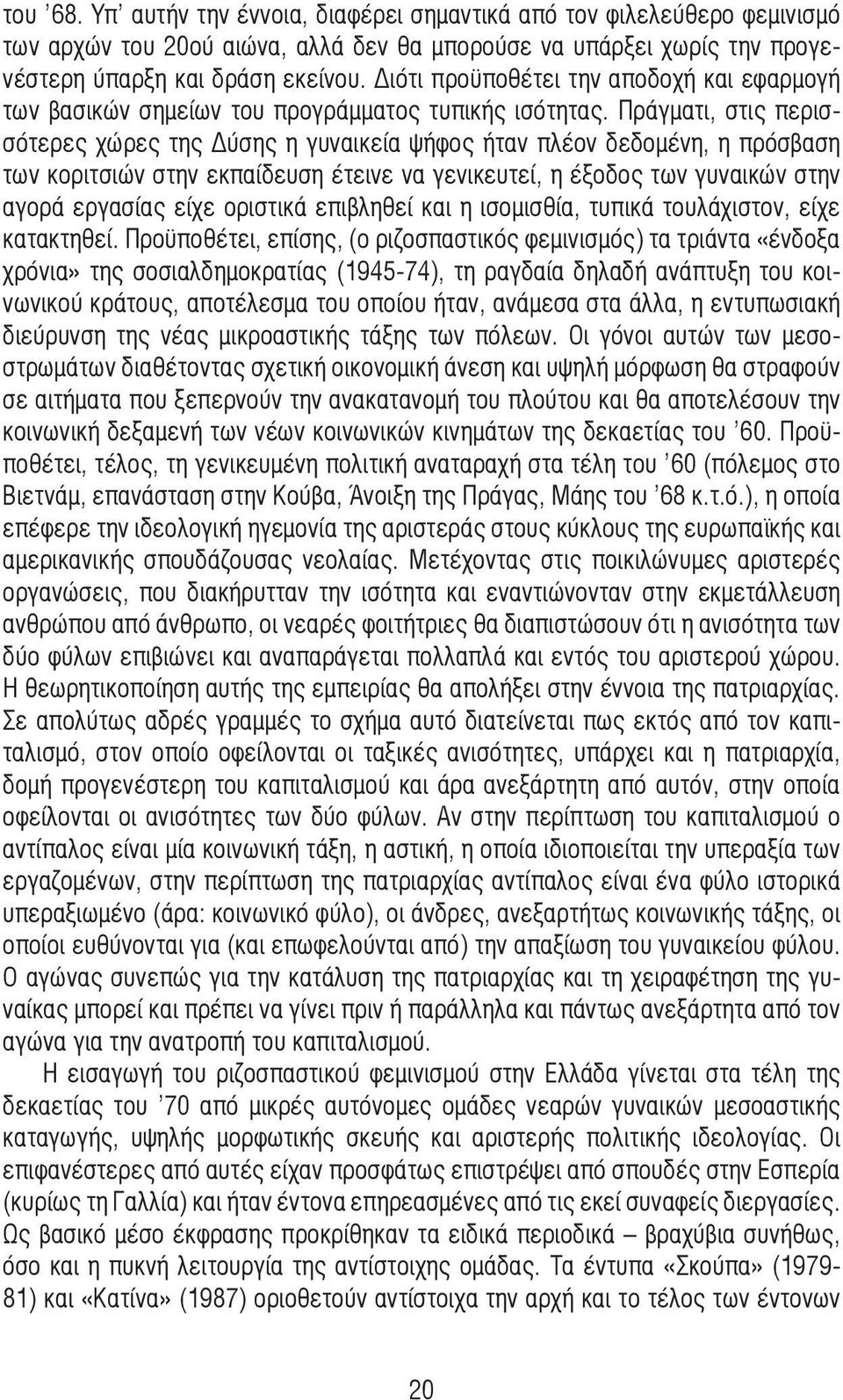 Πράγµατι, στις περισσότερες χώρες της Δύσης η γυναικεία ψήφος ήταν πλέον δεδοµένη, η πρόσβαση των κοριτσιών στην εκπαίδευση έτεινε να γενικευτεί, η έξοδος των γυναικών στην αγορά εργασίας είχε