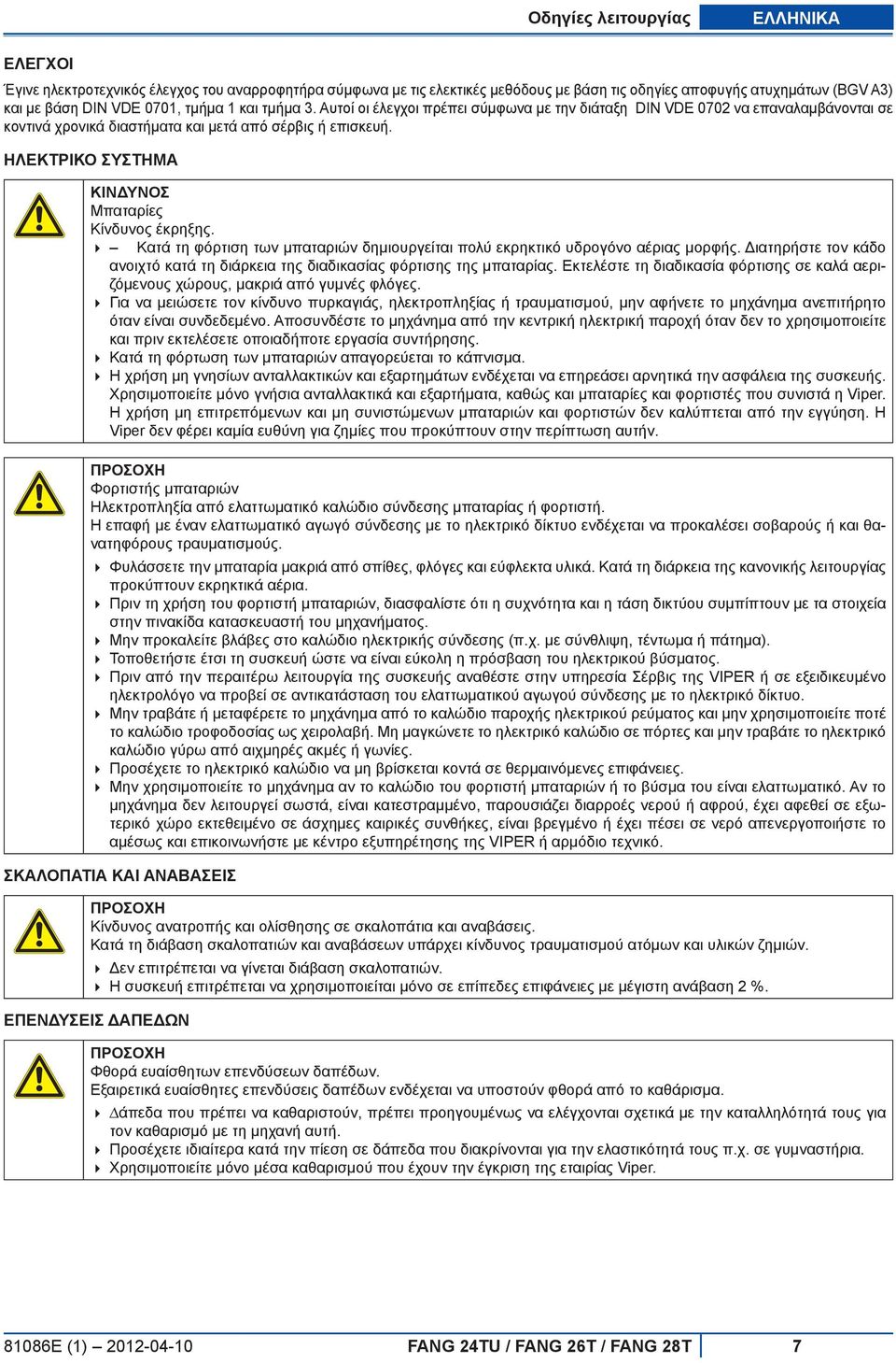 Ηλεκτρικό σύστηµα ΚΙΝΔΥΝΟΣ Μπαταρίες Κίνδυνος έκρηξης. Κατά τη φόρτιση των μπαταριών δημιουργείται πολύ εκρηκτικό υδρογόνο αέριας μορφής.