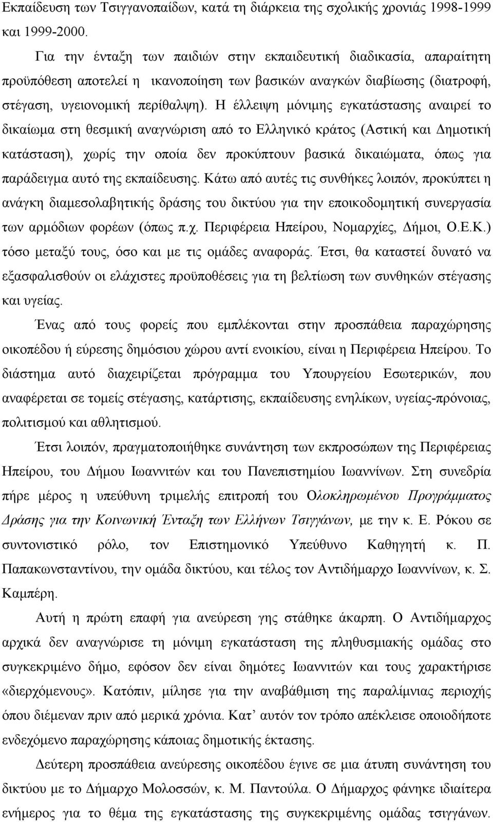 Η έλλειψη µόνιµης εγκατάστασης αναιρεί το δικαίωµα στη θεσµική αναγνώριση από το Ελληνικό κράτος (Αστική και ηµοτική κατάσταση), χωρίς την οποία δεν προκύπτουν βασικά δικαιώµατα, όπως για παράδειγµα